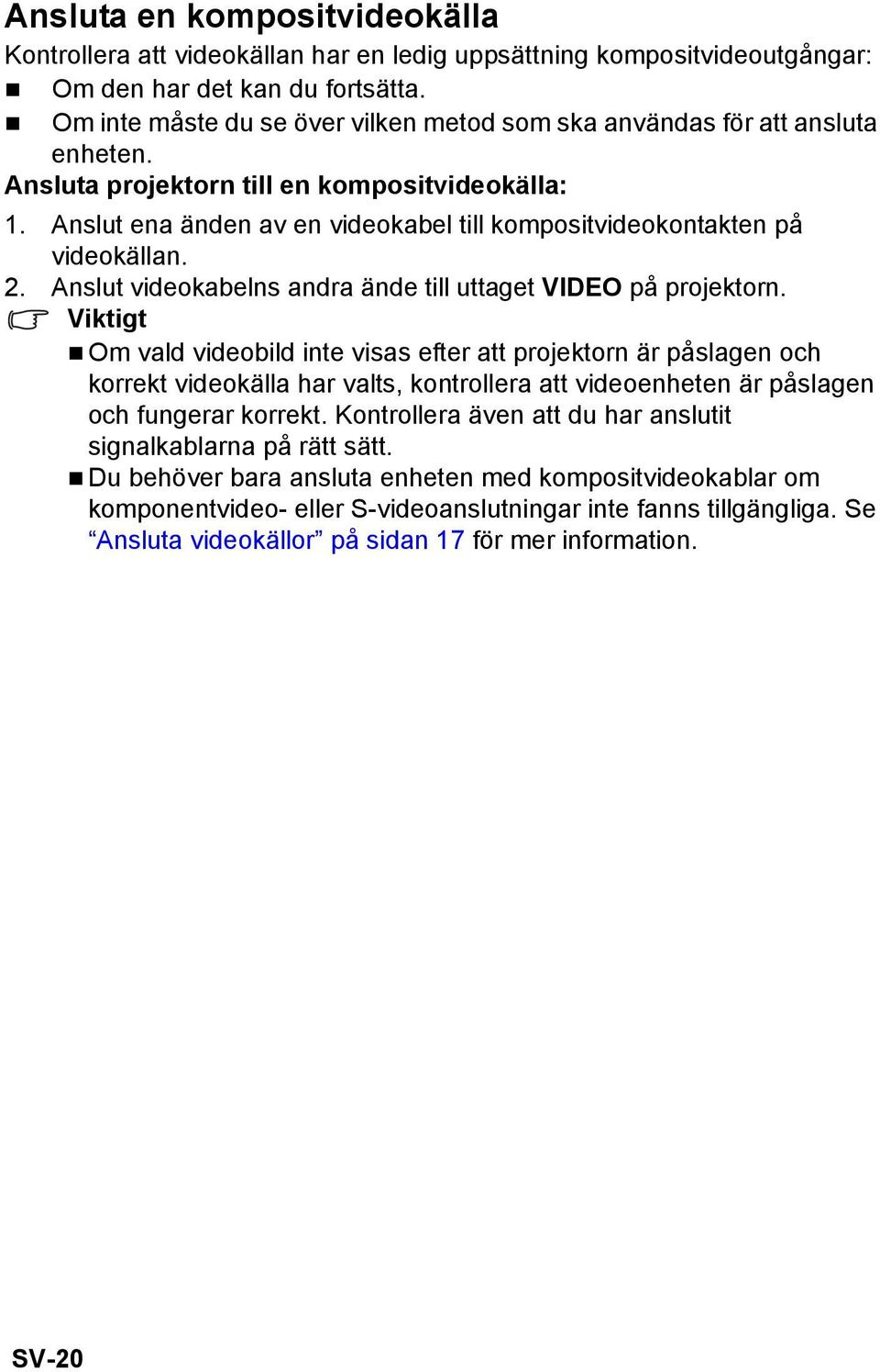 Anslut ena änden av en videokabel till kompositvideokontakten på videokällan. 2. Anslut videokabelns andra ände till uttaget VIDEO på projektorn.