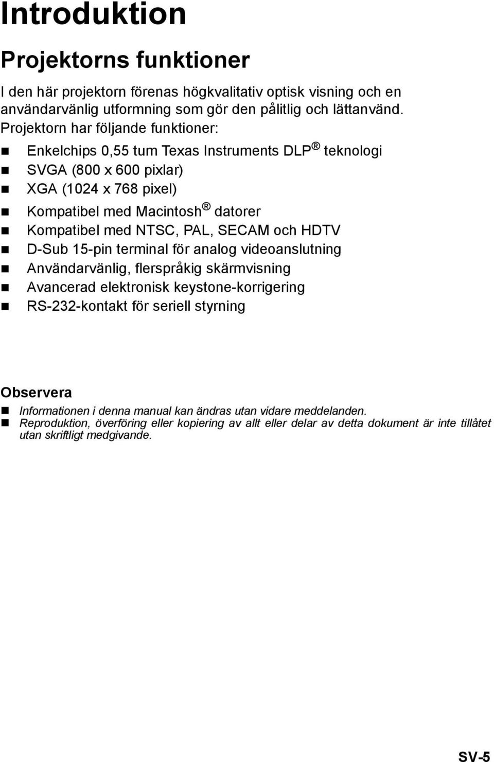 NTSC, PAL, SECAM och HDTV D-Sub 15-pin terminal för analog videoanslutning Användarvänlig, flerspråkig skärmvisning Avancerad elektronisk keystone-korrigering RS-232-kontakt för seriell