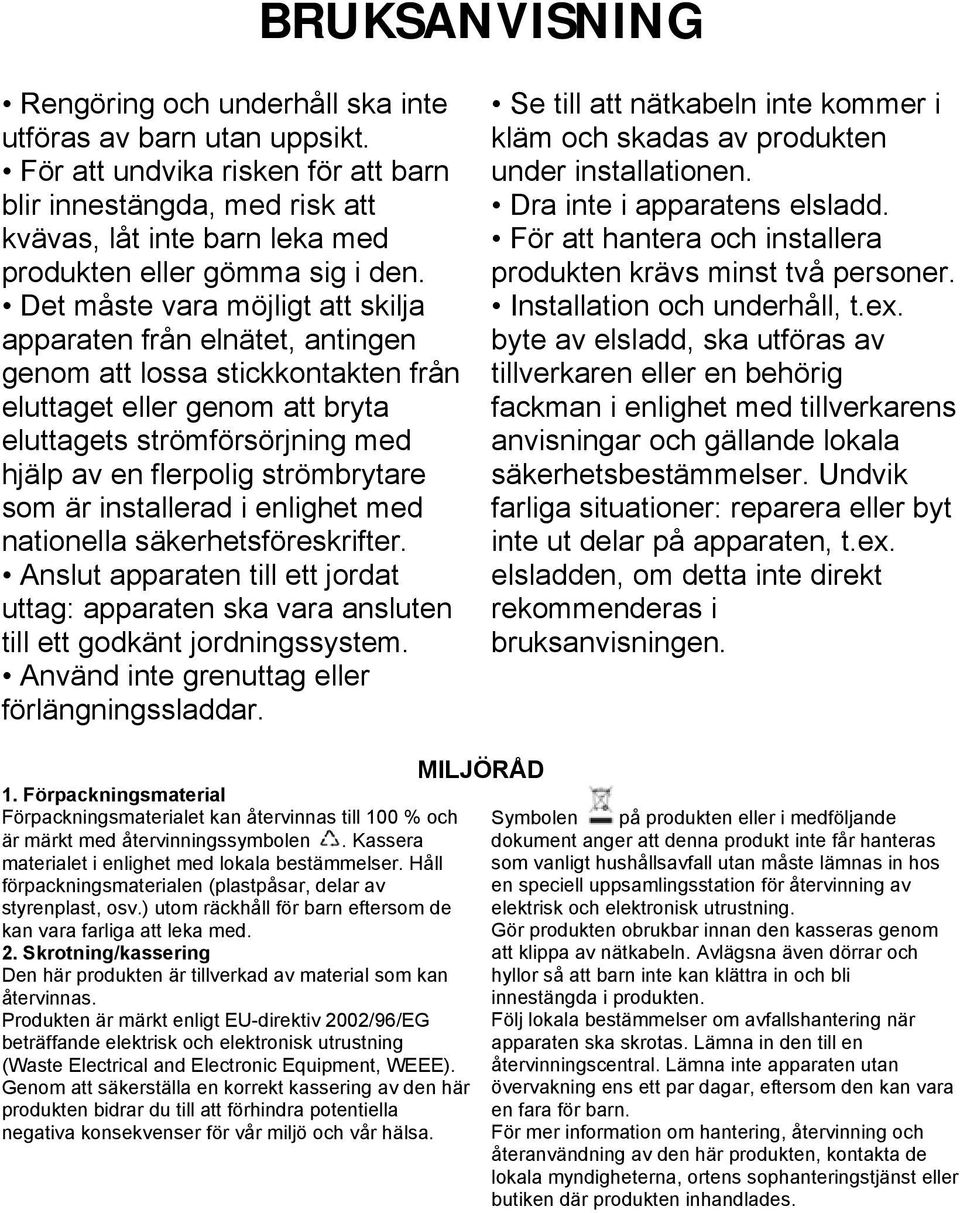 strömbrytare som är installerad i enlighet med nationella säkerhetsföreskrifter. Anslut apparaten till ett jordat uttag: apparaten ska vara ansluten till ett godkänt jordningssystem.