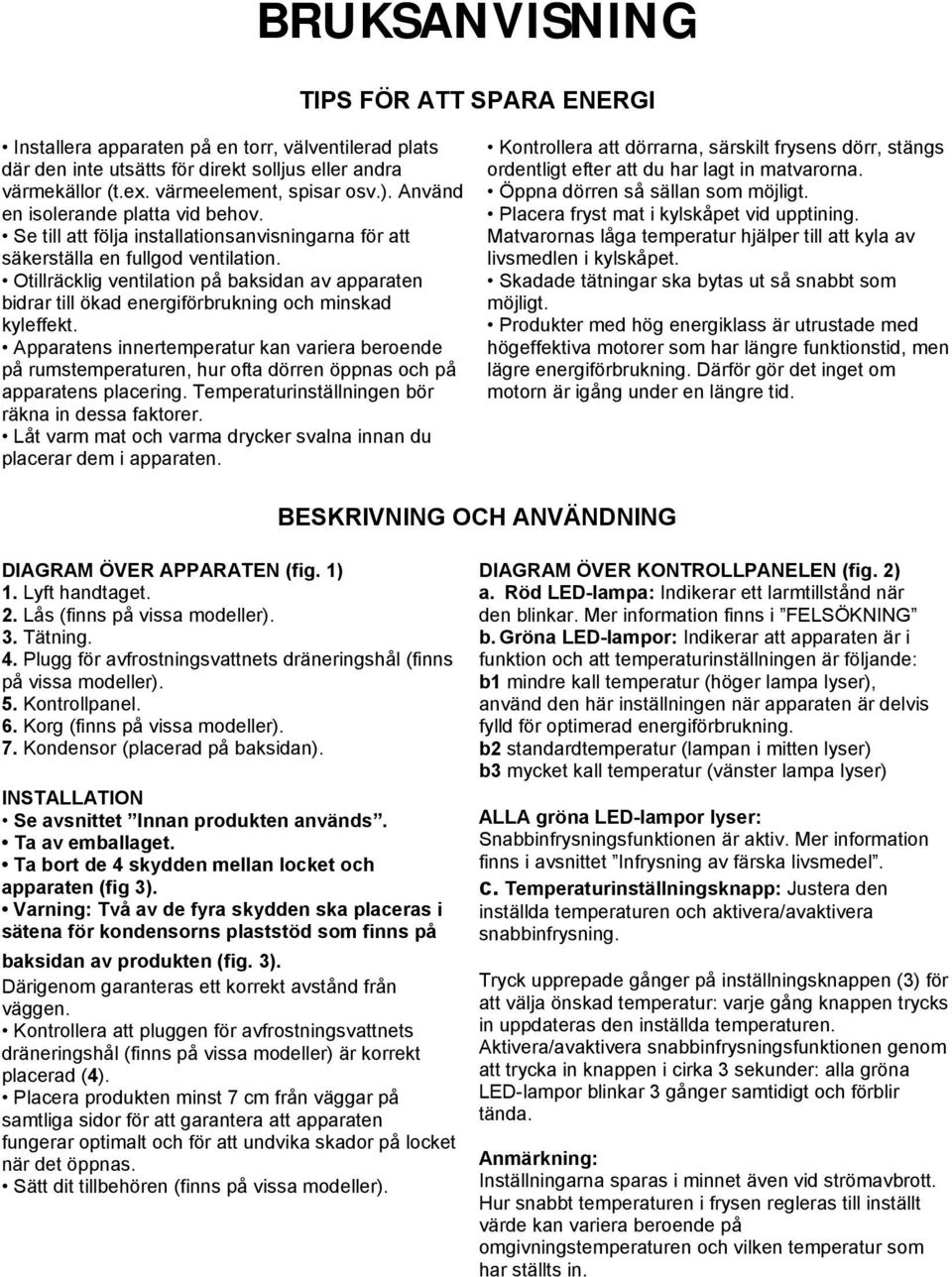 Otillräcklig ventilation på baksidan av apparaten bidrar till ökad energiförbrukning och minskad kyleffekt.