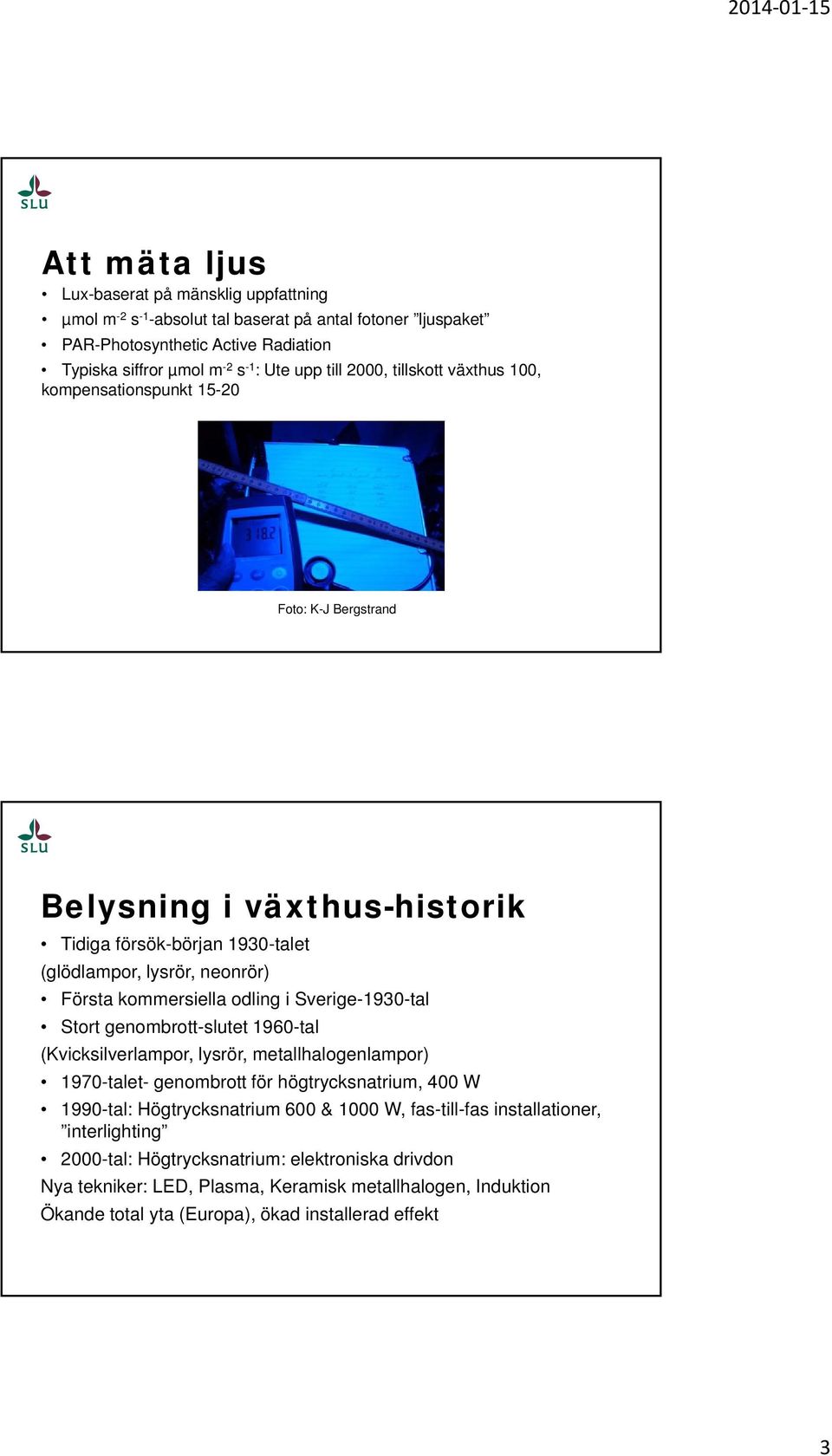 Sverige-1930-tal Stort genombrott-slutet 1960-tal (Kvicksilverlampor, lysrör, metallhalogenlampor) 1970-talet- genombrott för högtrycksnatrium, 400 W 1990-tal: Högtrycksnatrium 600 & 1000 W,