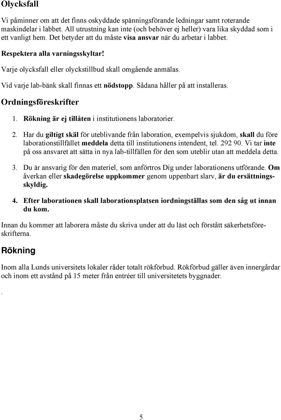 Varje olycksfall eller olyckstillbud skall omgående anmälas. Vid varje lab-bänk skall finnas ett nödstopp. Sådana håller på att installeras. Ordningsföreskrifter 1.