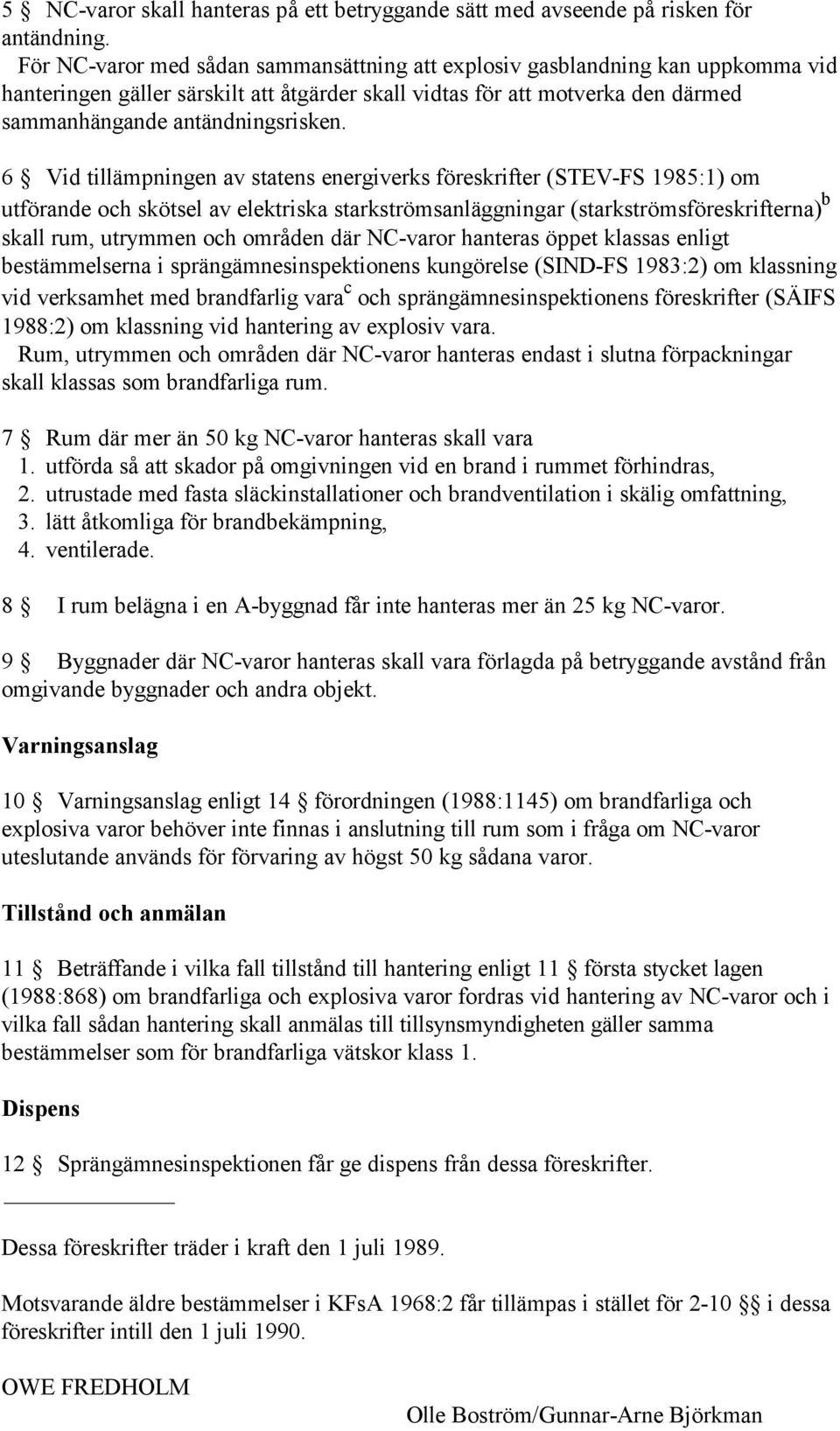 6 Vid tillämpningen av statens energiverks föreskrifter (STEV-FS 1985:1) om utförande och skötsel av elektriska starkströmsanläggningar (starkströmsföreskrifterna) b skall rum, utrymmen och områden