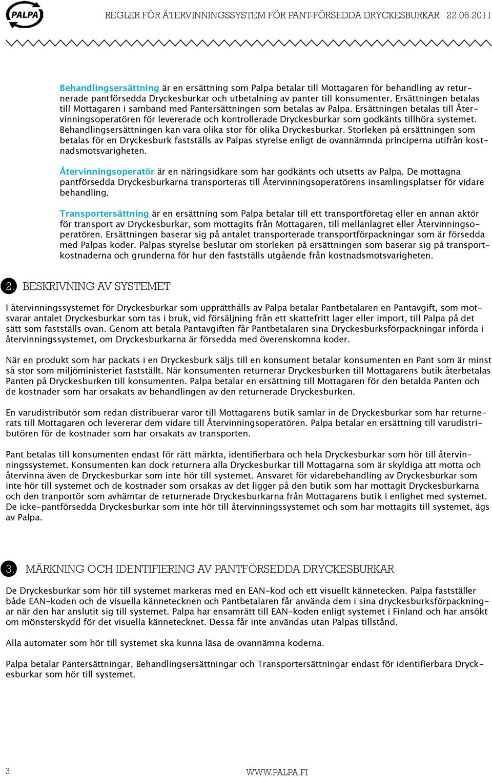 Ersättningen betalas till Återvinningsoperatören för levererade och kontrollerade Dryckesburkar som godkänts tillhöra systemet. Behandlingsersättningen kan vara olika stor för olika Dryckesburkar.