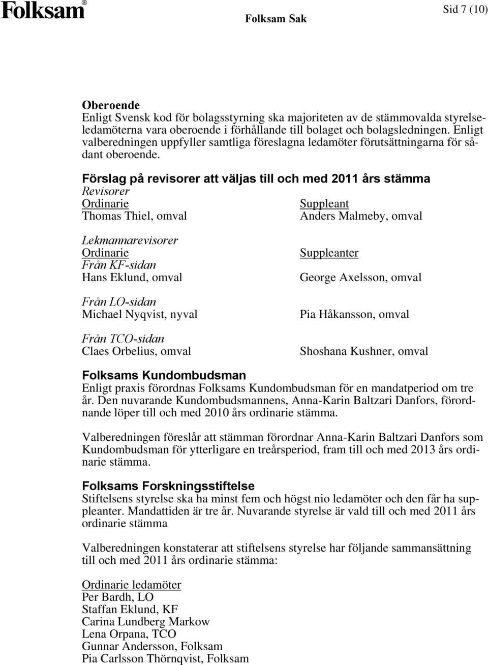 Förslag på revisorer att väljas till och med 2011 års stämma Revisorer Ordinarie Suppleant Thomas Thiel, omval Anders Malmeby, omval Lekmannarevisorer Ordinarie Från KF-sidan Hans Eklund, omval Från