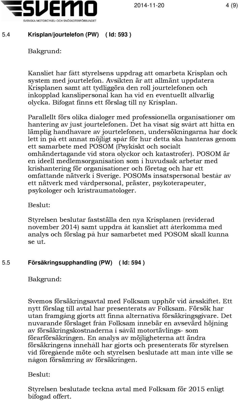 Bifogat finns ett förslag till ny Krisplan. Parallellt förs olika dialoger med professionella organisationer om hantering av just jourtelefonen.