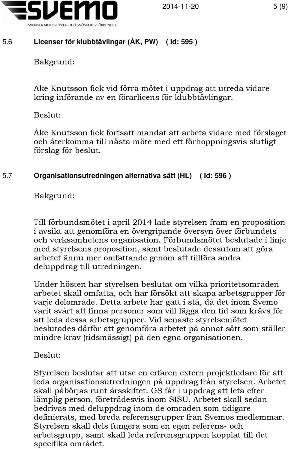 7 Organisationsutredningen alternativa sätt (HL) ( Id: 596 ) Till förbundsmötet i april 2014 lade styrelsen fram en proposition i avsikt att genomföra en övergripande översyn över förbundets och