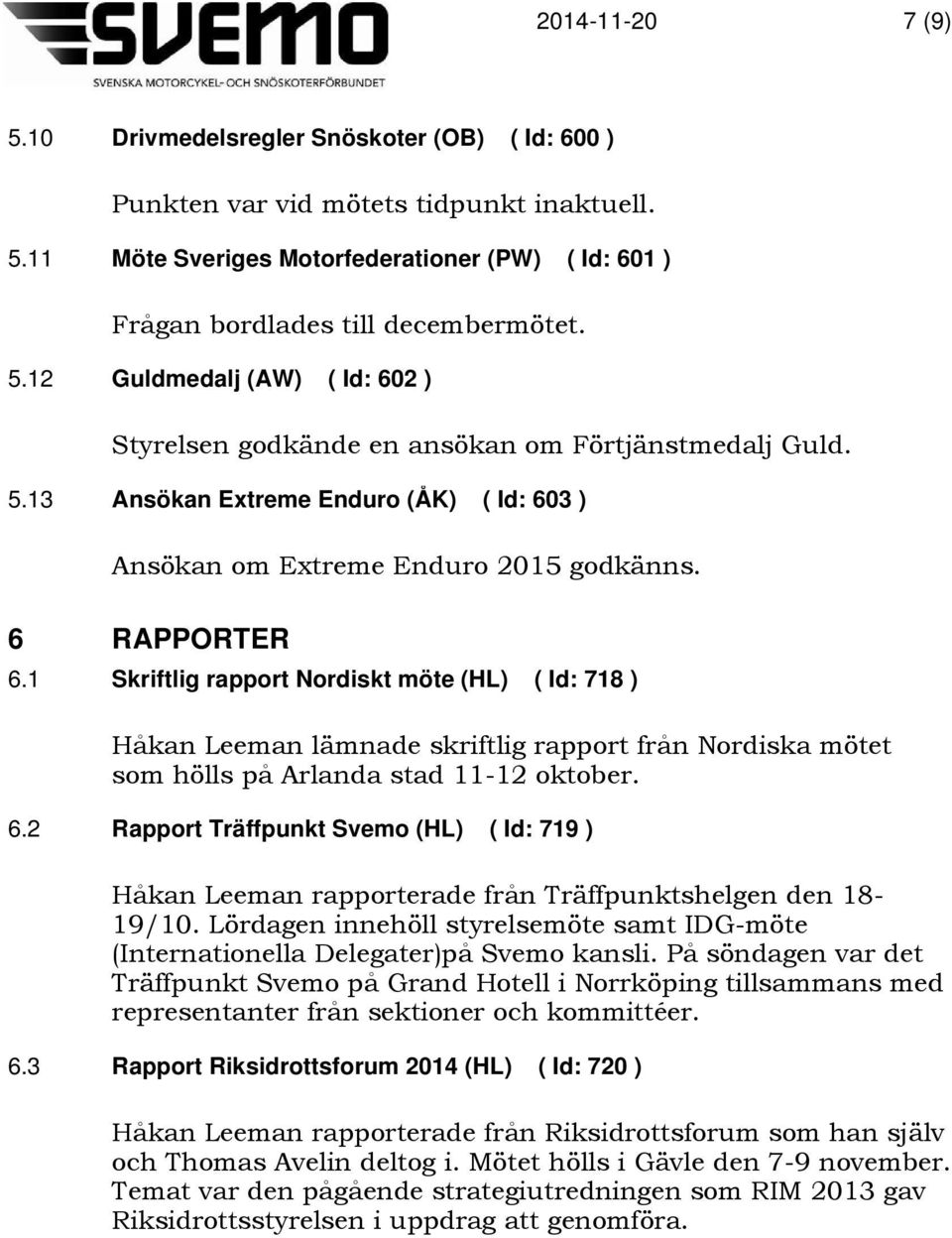 1 Skriftlig rapport Nordiskt möte (HL) ( Id: 718 ) Håkan Leeman lämnade skriftlig rapport från Nordiska mötet som hölls på Arlanda stad 11-12 oktober. 6.