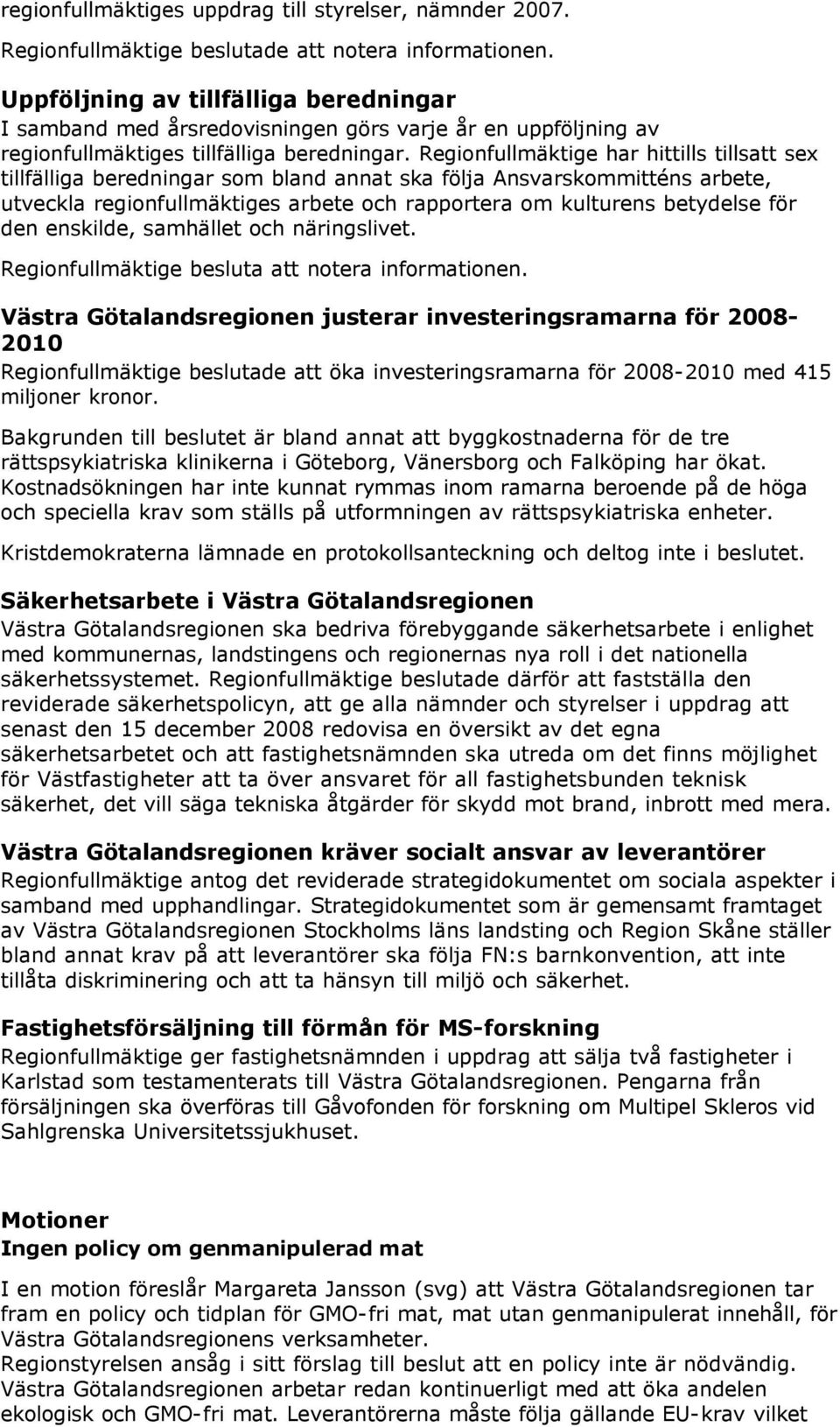 Regiofullmäktige har hittills tillsatt sex tillfälliga beredigar som blad aat ska följa Asvarskommittés arbete, utveckla regiofullmäktiges arbete och rapportera om kultures betydelse för de eskilde,
