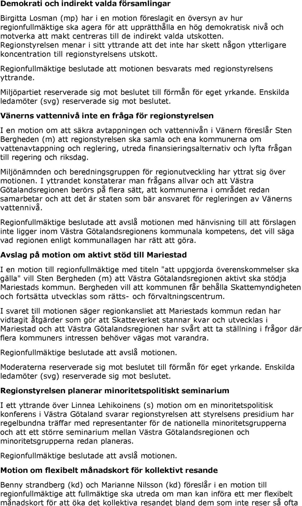Regiofullmäktige beslutade att motioe besvarats med regiostyrelses yttrade. Miljöpartiet reserverade sig mot beslutet till förmå för eget yrkade. Eskilda ledamöter (svg) reserverade sig mot beslutet.