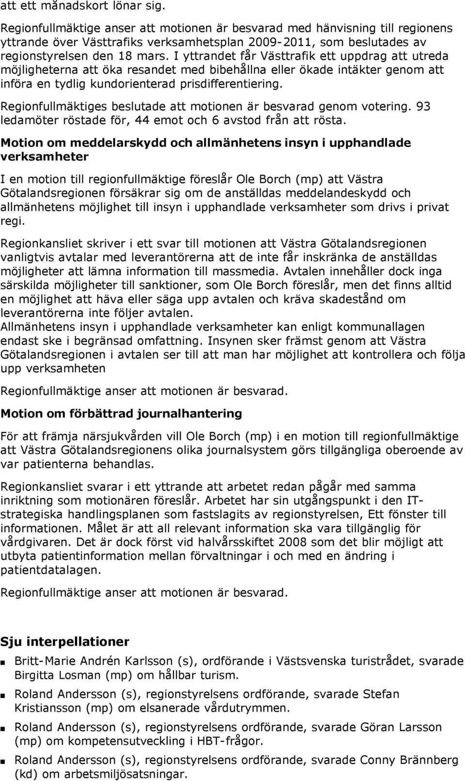 Regiofullmäktiges beslutade att motioe är besvarad geom voterig. 93 ledamöter röstade för, 44 emot och 6 avstod frå att rösta.