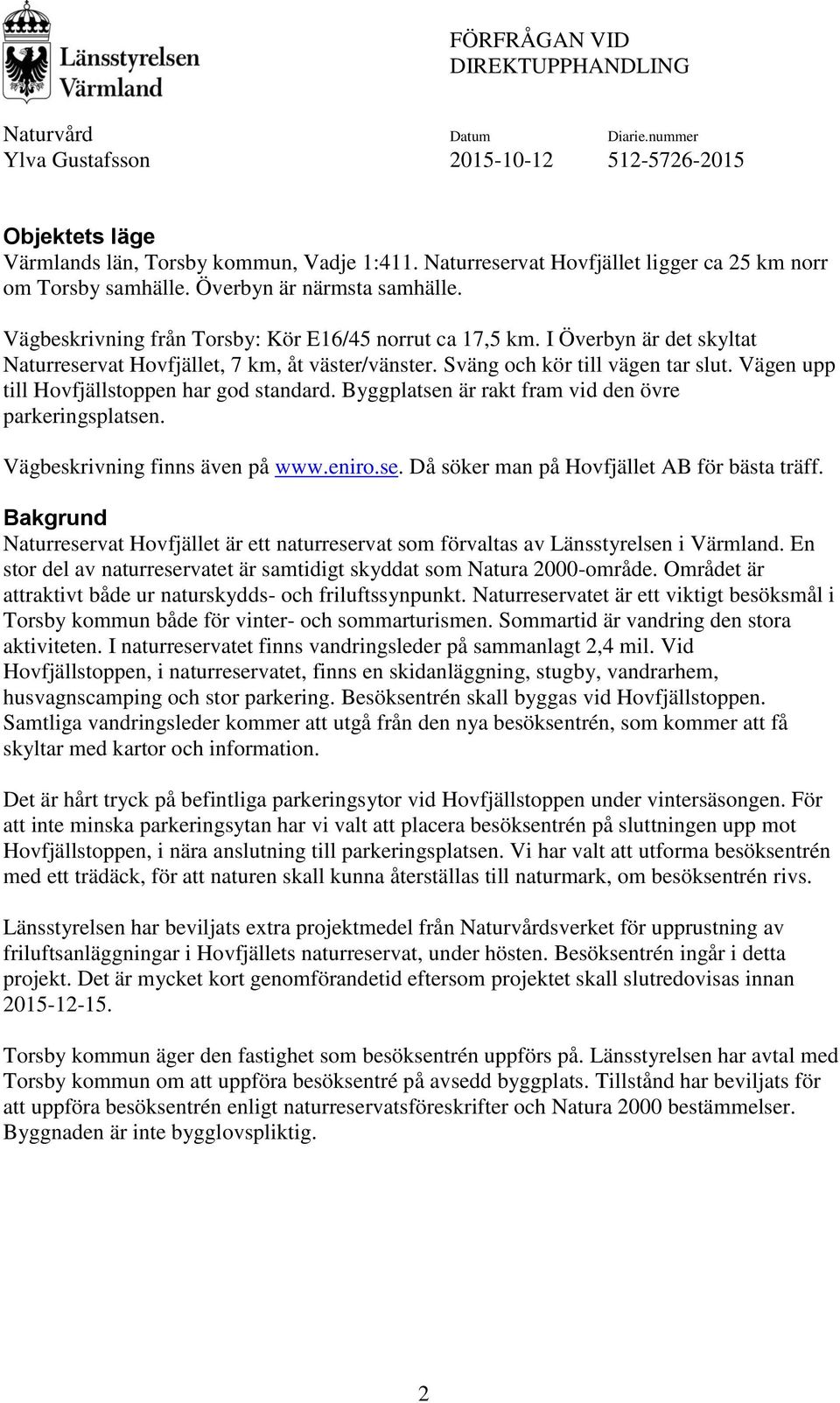 Vägen upp till Hovfjällstoppen har god standard. Byggplatsen är rakt fram vid den övre parkeringsplatsen. Vägbeskrivning finns även på www.eniro.se. Då söker man på Hovfjället AB för bästa träff.