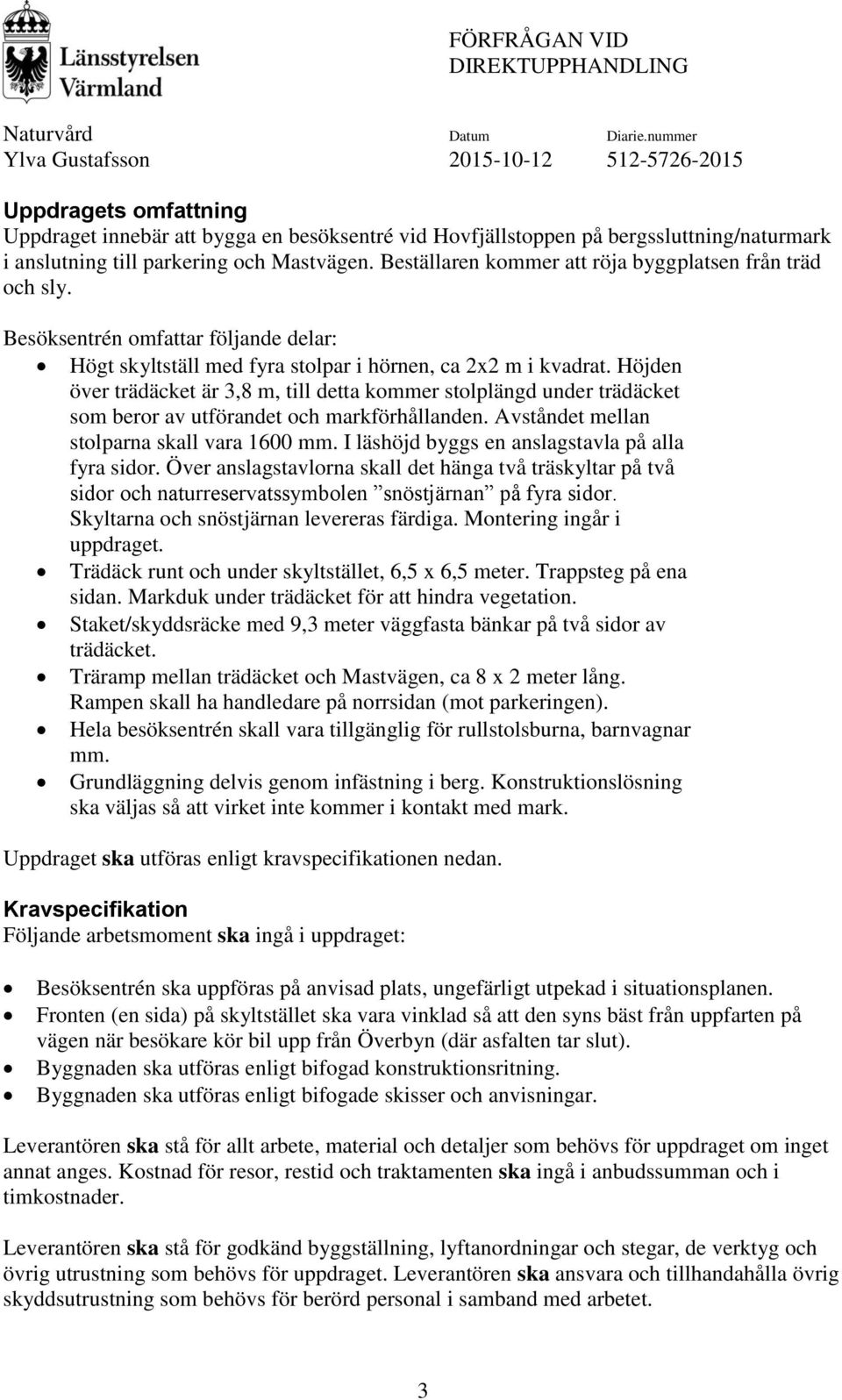 Höjden över trädäcket är 3,8 m, till detta kommer stolplängd under trädäcket som beror av utförandet och markförhållanden. Avståndet mellan stolparna skall vara 1600 mm.