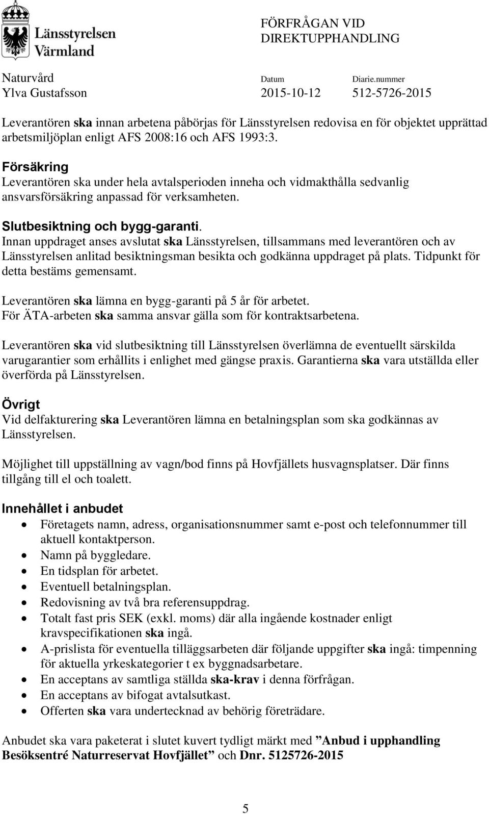 Innan uppdraget anses avslutat ska Länsstyrelsen, tillsammans med leverantören och av Länsstyrelsen anlitad besiktningsman besikta och godkänna uppdraget på plats.