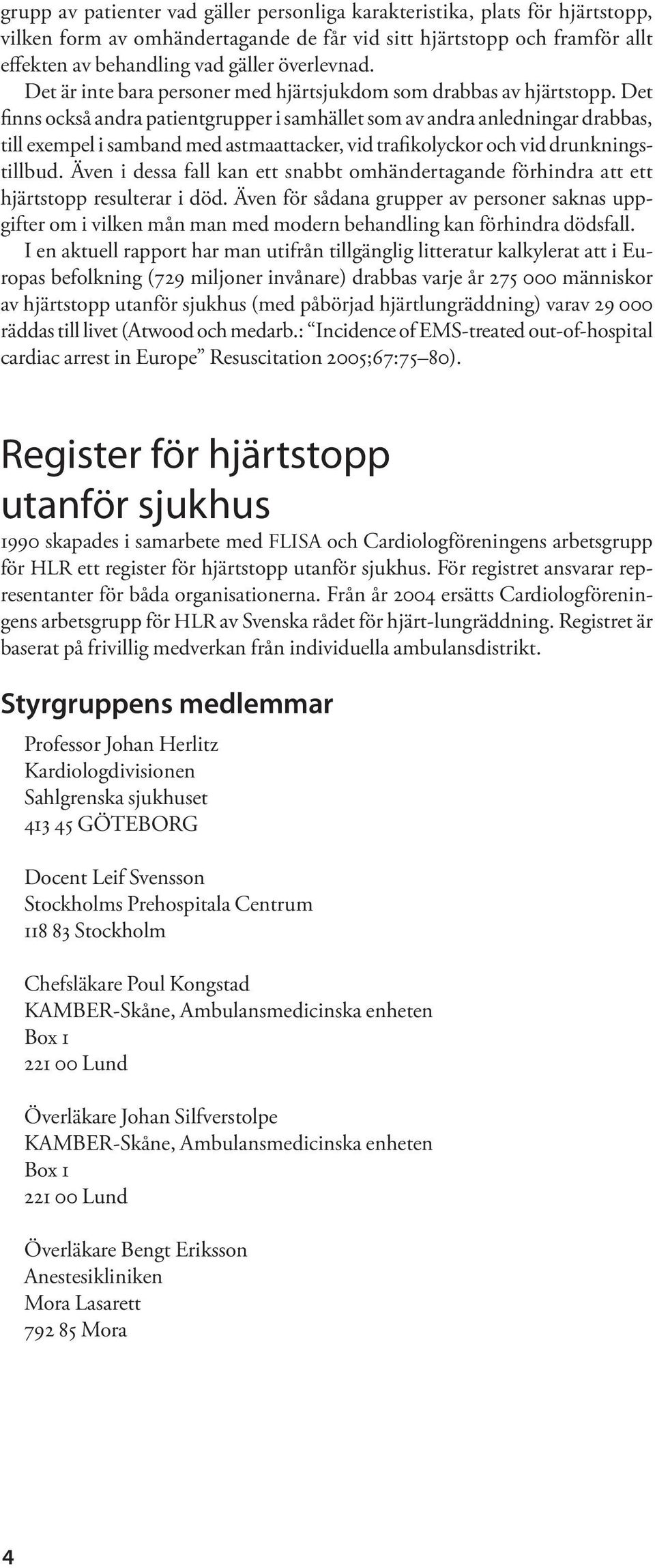 Det finns också andra patientgrupper i samhället som av andra anledningar drabbas, till exempel i samband med astmaattacker, vid trafikolyckor och vid drunkningstillbud.