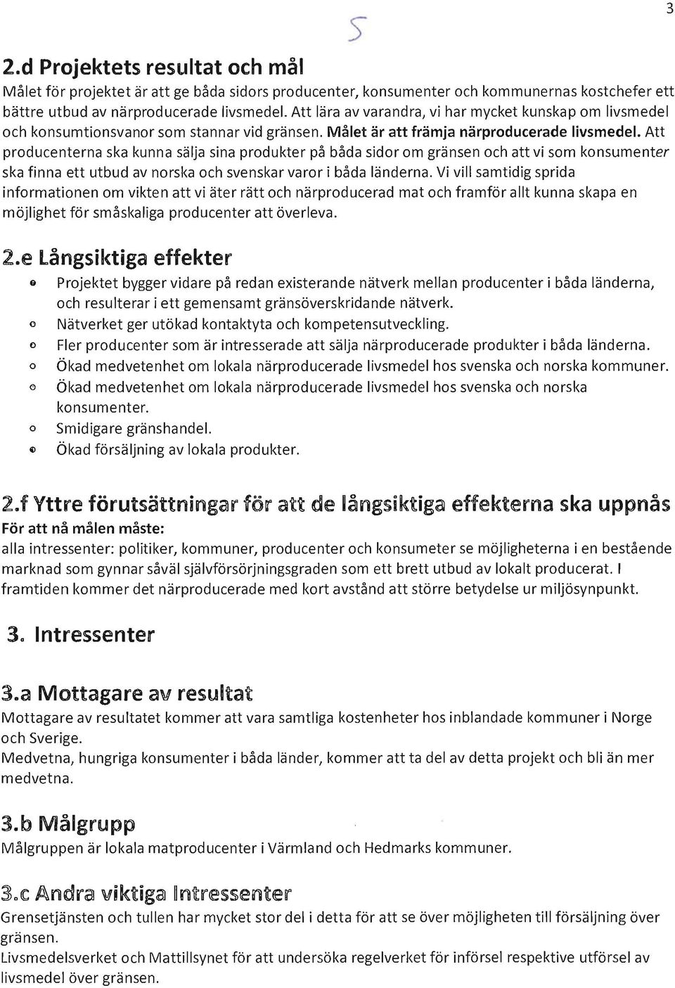 Att producenterna ska kunna sälja sina produkter på båda sidor om gränsen och att vi som konsumenter ska finna ett utbud av norska och svenskar varor i båda länderna.