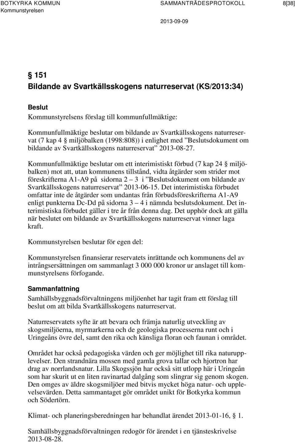 Kommunfullmäktige beslutar om ett interimistiskt förbud (7 kap 24 miljöbalken) mot att, utan kommunens tillstånd, vidta åtgärder som strider mot föreskrifterna A1-A9 på sidorna 2 3 i Beslutsdokument