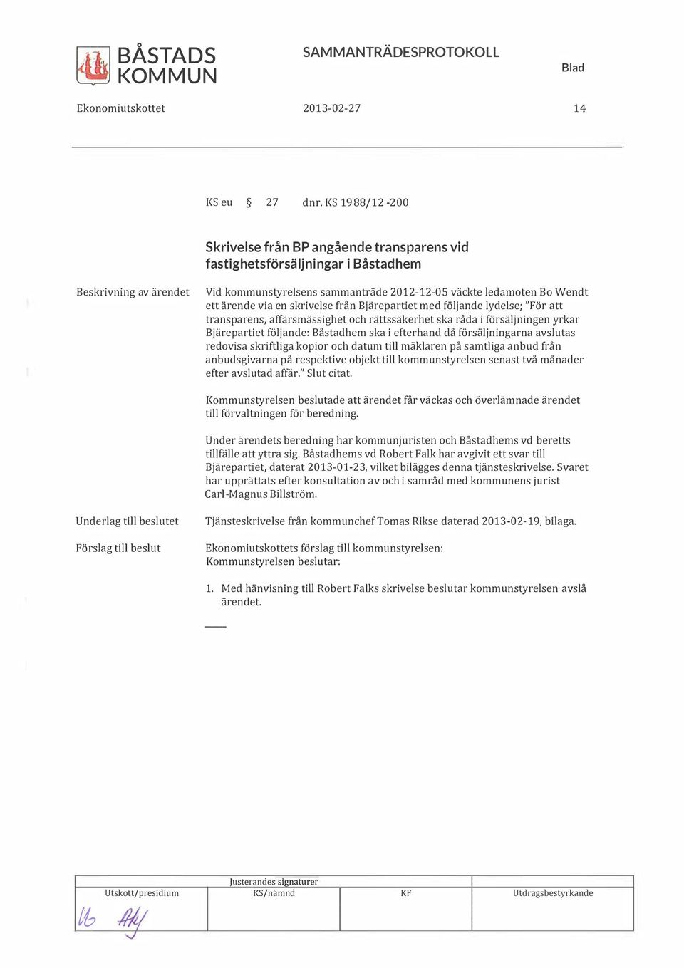 Bjärepartiet med följande lydelse; "För att transparens, affärsmässighet och rättssäkerhet ska råda i försäljningen yrkar Bjärepartiet följande: Båstadhem ska i efterhand då försäljningarna aslutas