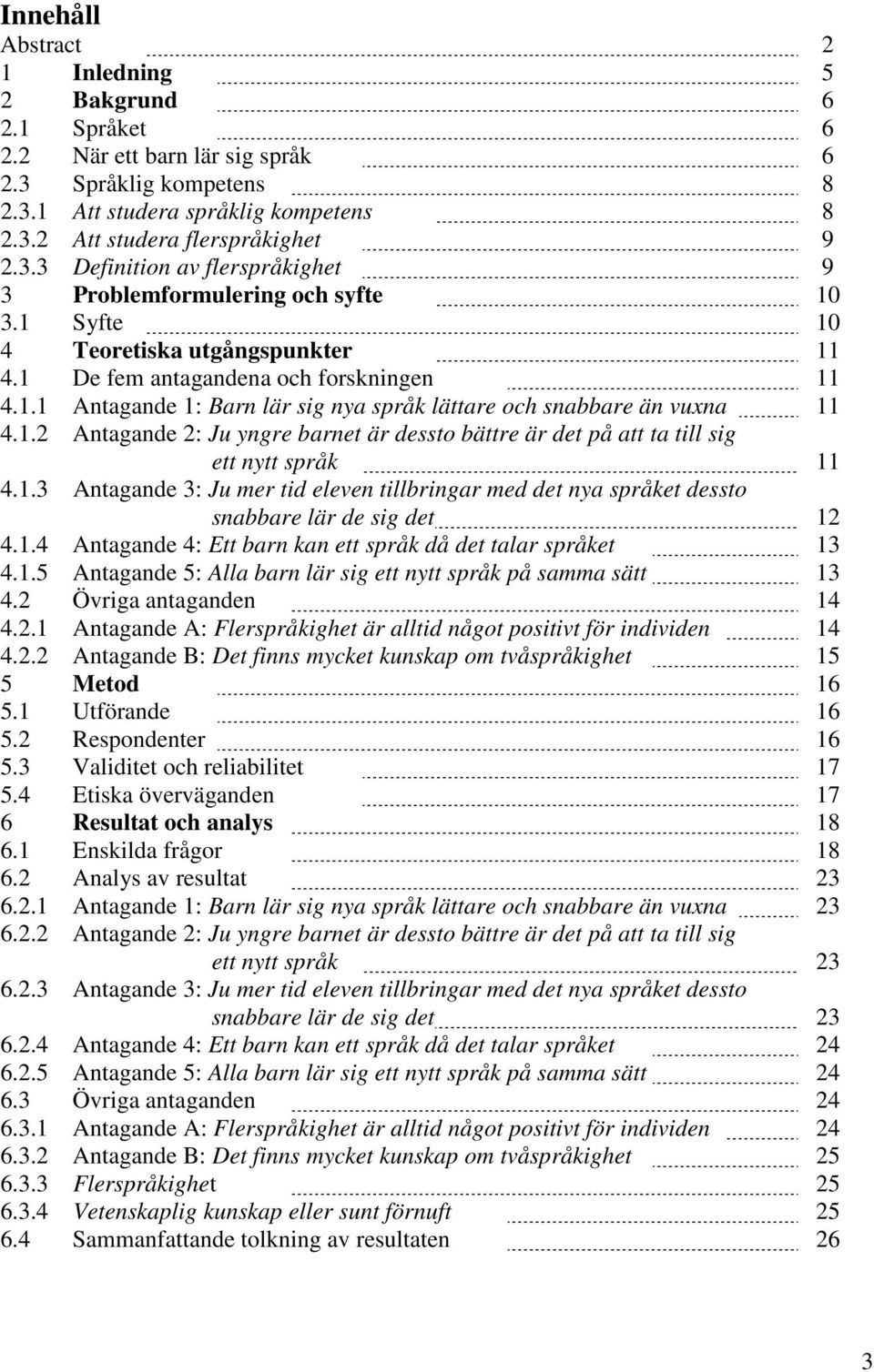 1.3 Antagande 3: Ju mer tid eleven tillbringar med det nya språket dessto snabbare lär de sig det 12 4.1.4 Antagande 4: Ett barn kan ett språk då det talar språket 13 4.1.5 Antagande 5: Alla barn lär sig ett nytt språk på samma sätt 13 4.