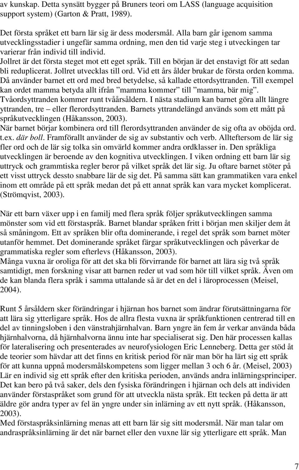 Till en början är det enstavigt för att sedan bli reduplicerat. Jollret utvecklas till ord. Vid ett års ålder brukar de första orden komma.