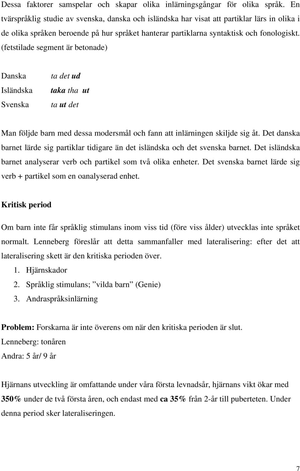 (fetstilade segment är betonade) Danska Isländska Svenska ta det ud taka tha ut ta ut det Man följde barn med dessa modersmål och fann att inlärningen skiljde sig åt.