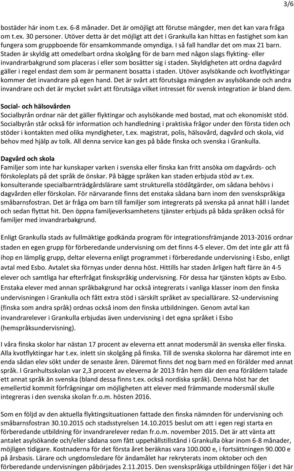 Staden är skyldig att omedelbart ordna skolgång för de barn med någon slags flykting- eller invandrarbakgrund som placeras i eller som bosätter sig i staden.