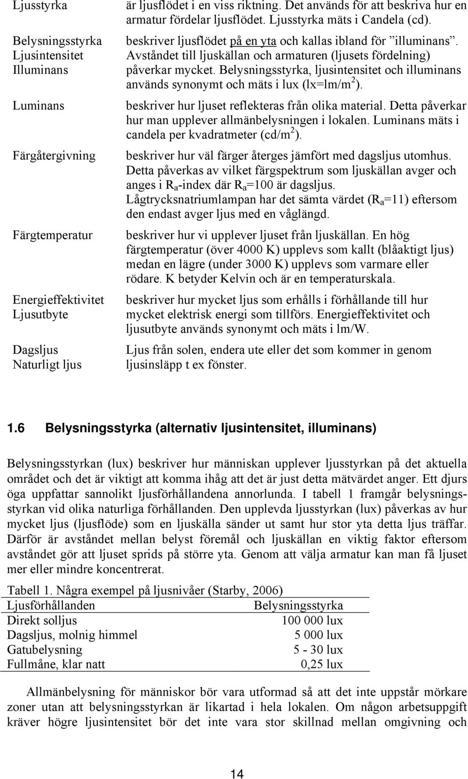 Avståndet till ljuskällan och armaturen (ljusets fördelning) påverkar mycket. Belysningsstyrka, ljusintensitet och illuminans används synonymt och mäts i lux (lx=lm/m 2 ).