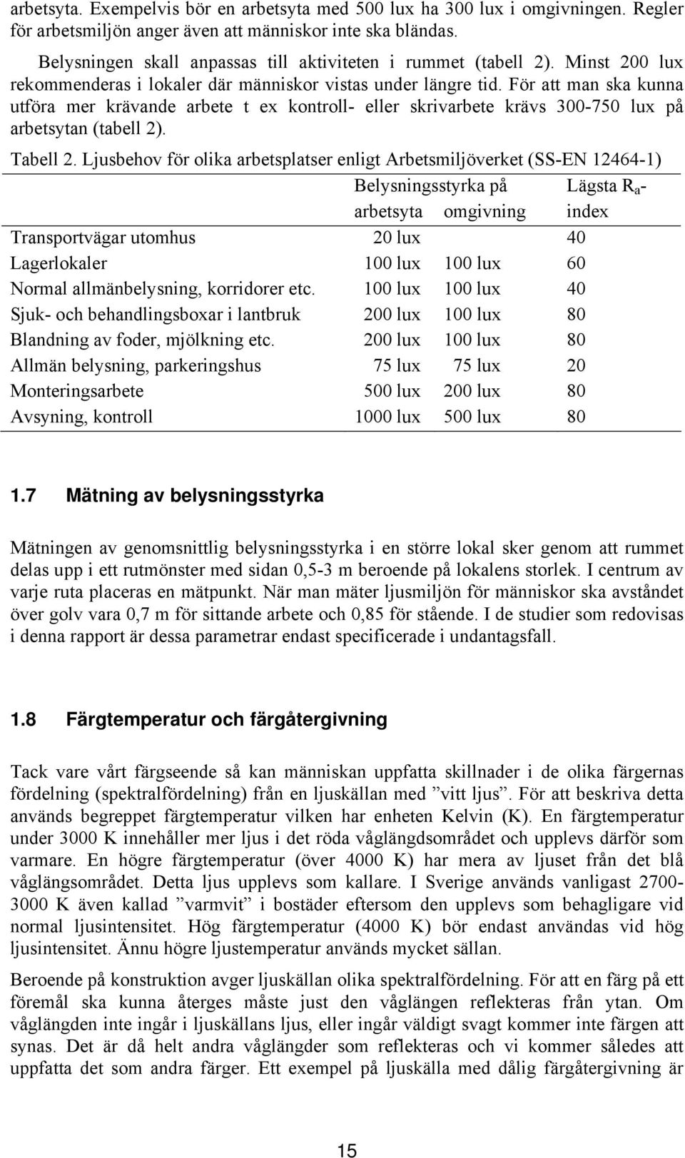 För att man ska kunna utföra mer krävande arbete t ex kontroll- eller skrivarbete krävs 300-750 lux på arbetsytan (tabell 2). Tabell 2.