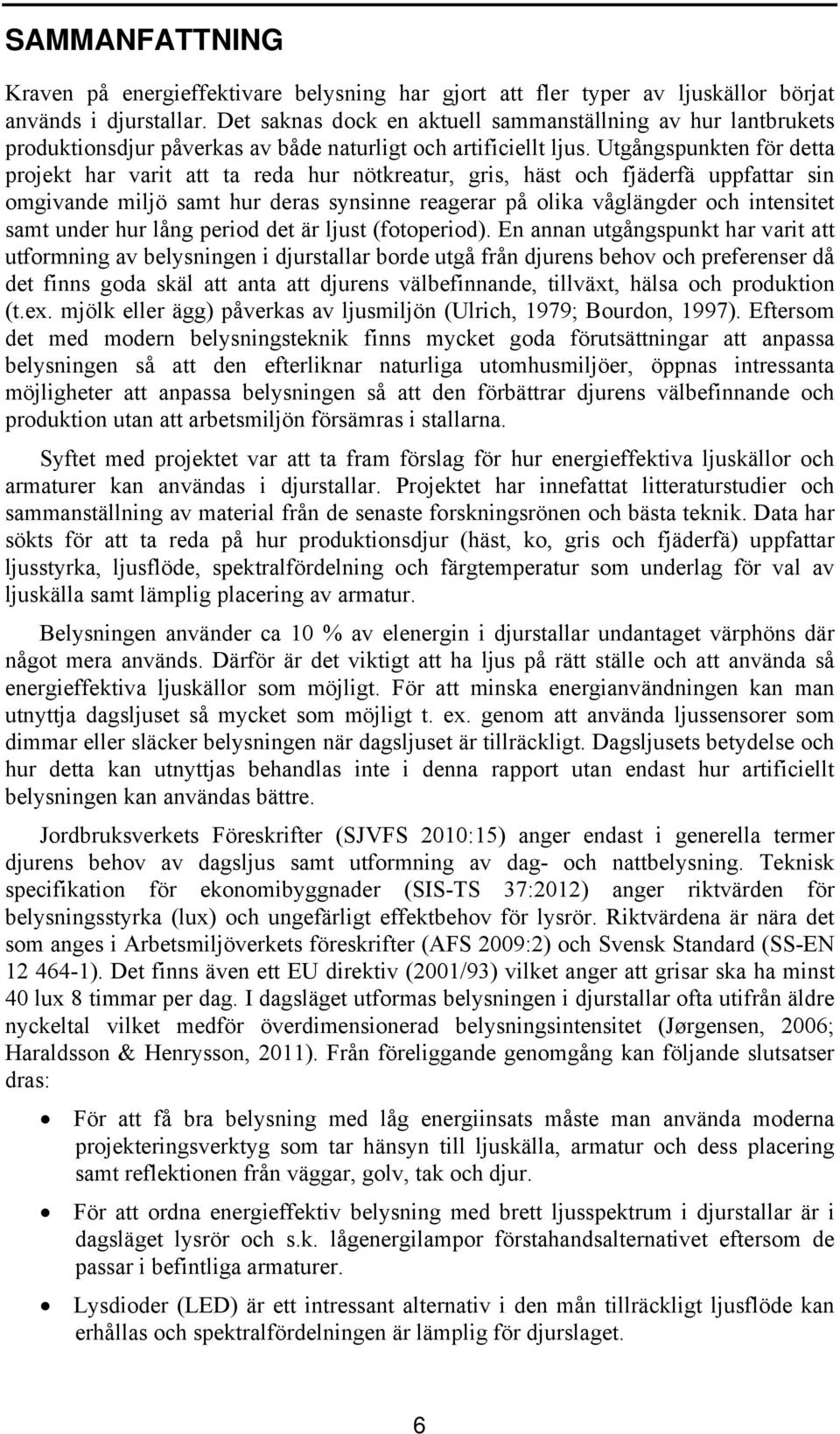 Utgångspunkten för detta projekt har varit att ta reda hur nötkreatur, gris, häst och fjäderfä uppfattar sin omgivande miljö samt hur deras synsinne reagerar på olika våglängder och intensitet samt