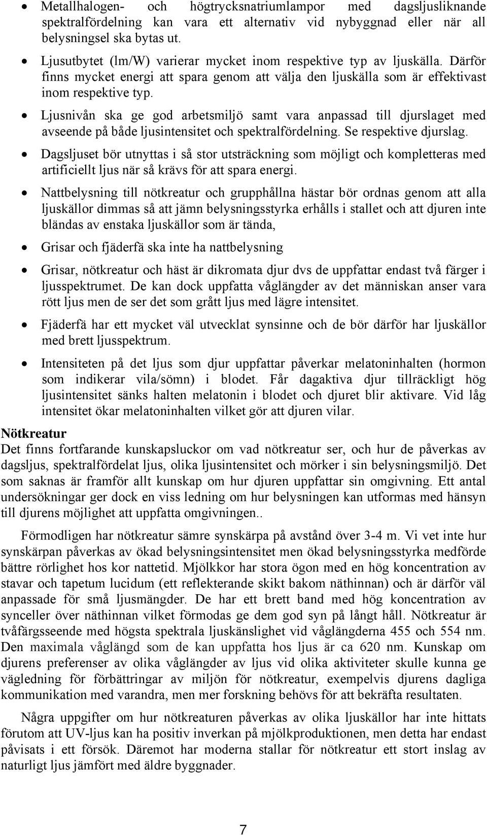 Ljusnivån ska ge god arbetsmiljö samt vara anpassad till djurslaget med avseende på både ljusintensitet och spektralfördelning. Se respektive djurslag.