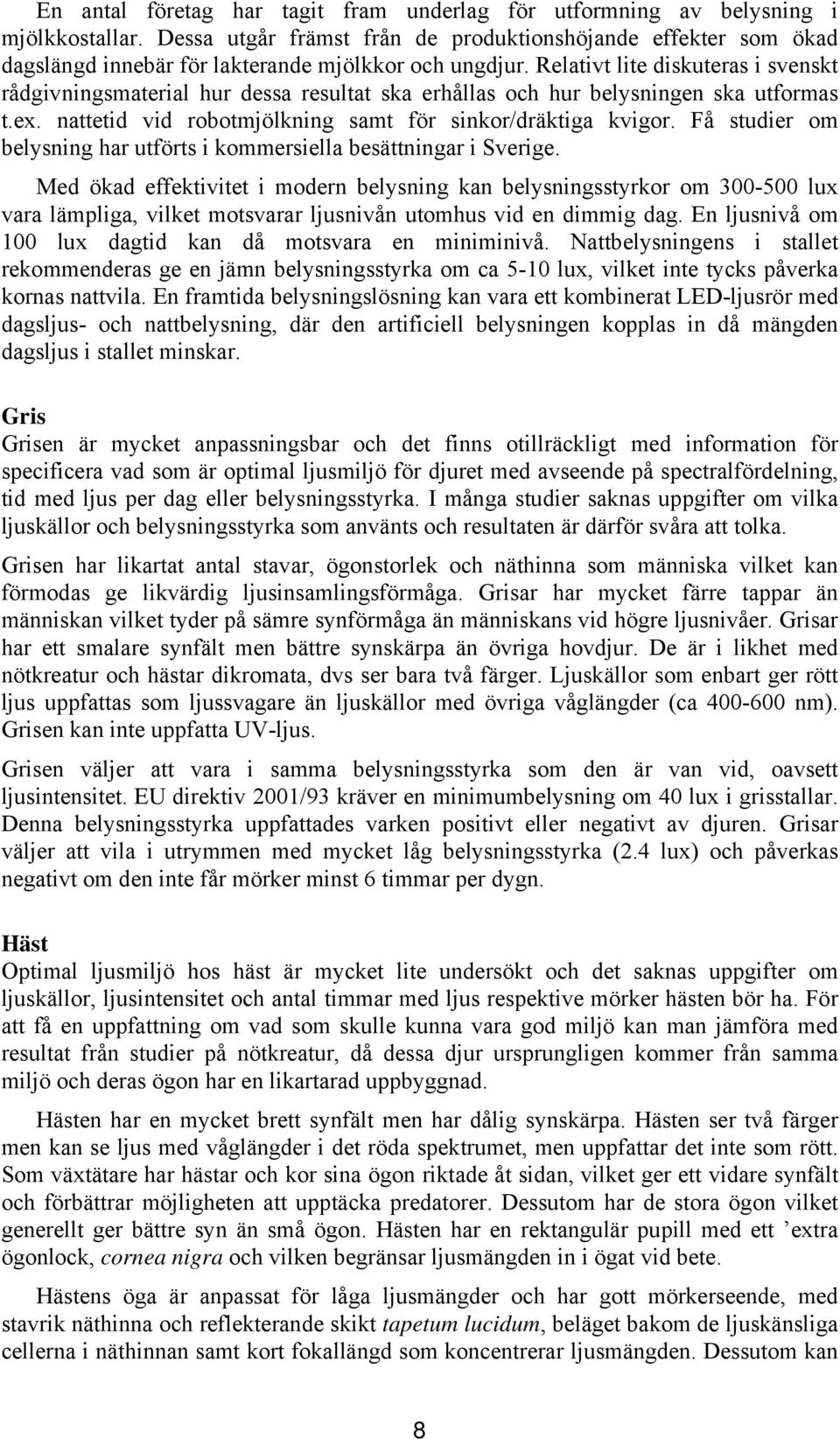 Relativt lite diskuteras i svenskt rådgivningsmaterial hur dessa resultat ska erhållas och hur belysningen ska utformas t.ex. nattetid vid robotmjölkning samt för sinkor/dräktiga kvigor.