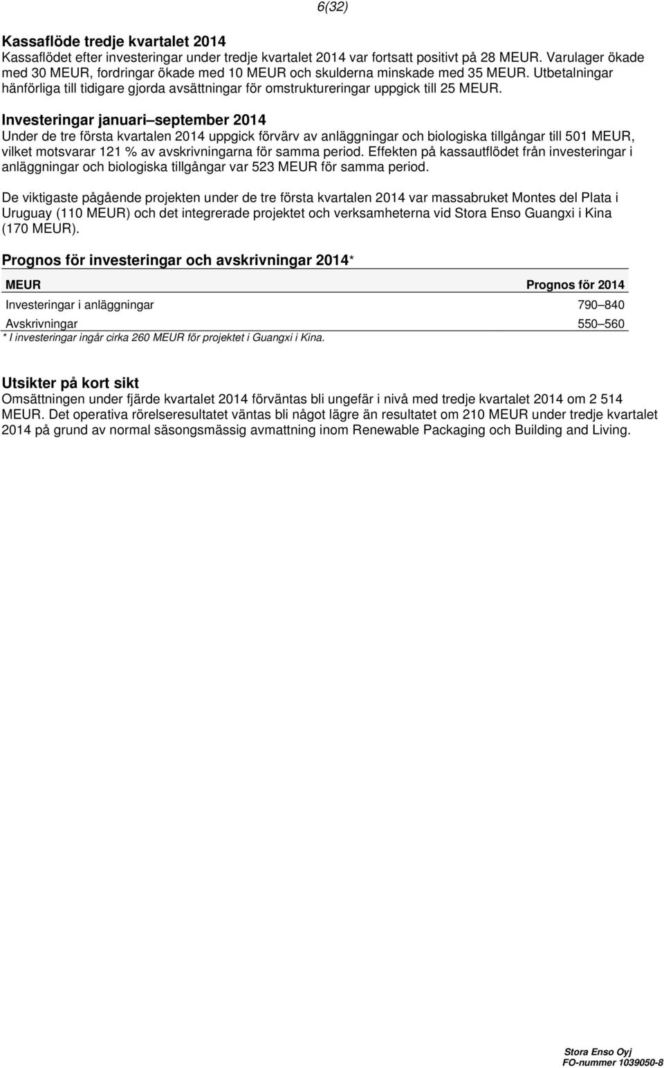 Investeringar januari september 2014 Under de tre första kvartalen 2014 uppgick förvärv av anläggningar och biologiska tillgångar till 501 MEUR, vilket motsvarar 121 av avskrivningarna för samma