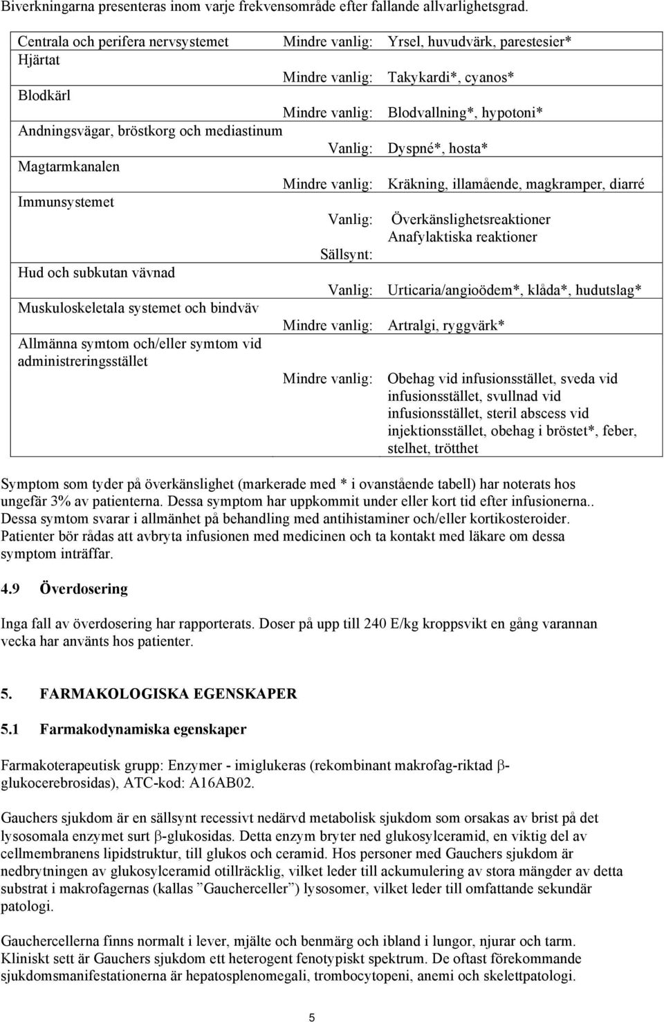 och mediastinum Vanlig: Dyspné*, hosta* Magtarmkanalen Mindre vanlig: Kräkning, illamående, magkramper, diarré Immunsystemet Vanlig: Överkänslighetsreaktioner Anafylaktiska reaktioner Sällsynt: Hud