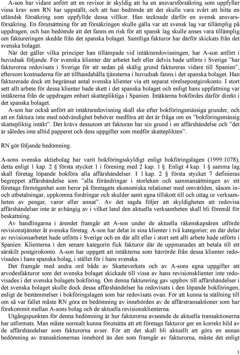 En förutsättning för att försäkringen skulle gälla var att svensk lag var tillämplig på uppdragen, och han bedömde att det fanns en risk för att spansk lag skulle anses vara tillämplig om