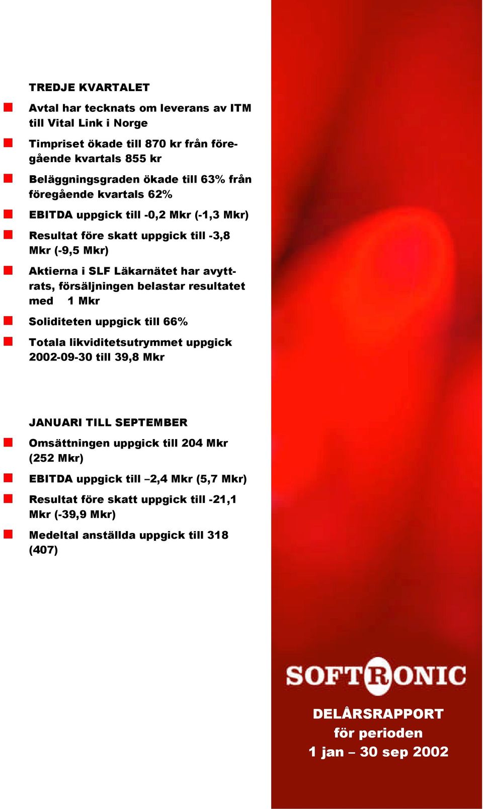 belastar resultatet med 1 Mkr Soliditeten uppgick till 66% Totala likviditetsutrymmet uppgick -09-30 till 39,8 Mkr JANUARI TILL SEPTEMBER Omsättningen uppgick till 204 Mkr (252