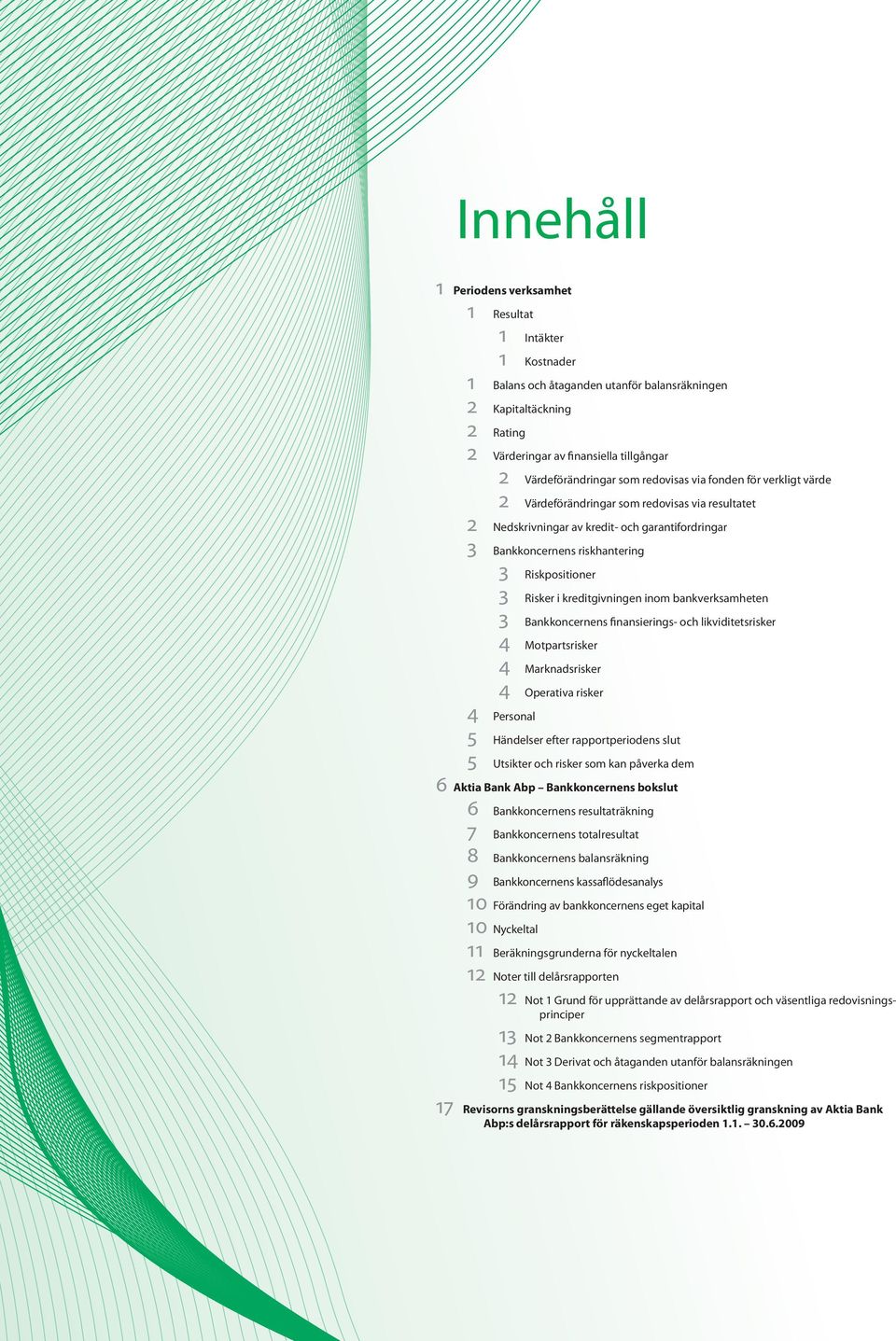 i kreditgivningen inom bankverksamheten 3 Bankkoncernens finansierings- och likviditetsrisker 4 Motpartsrisker 4 Marknadsrisker 4 Operativa risker 4 Personal 5 Händelser efter rapportperiodens slut 5