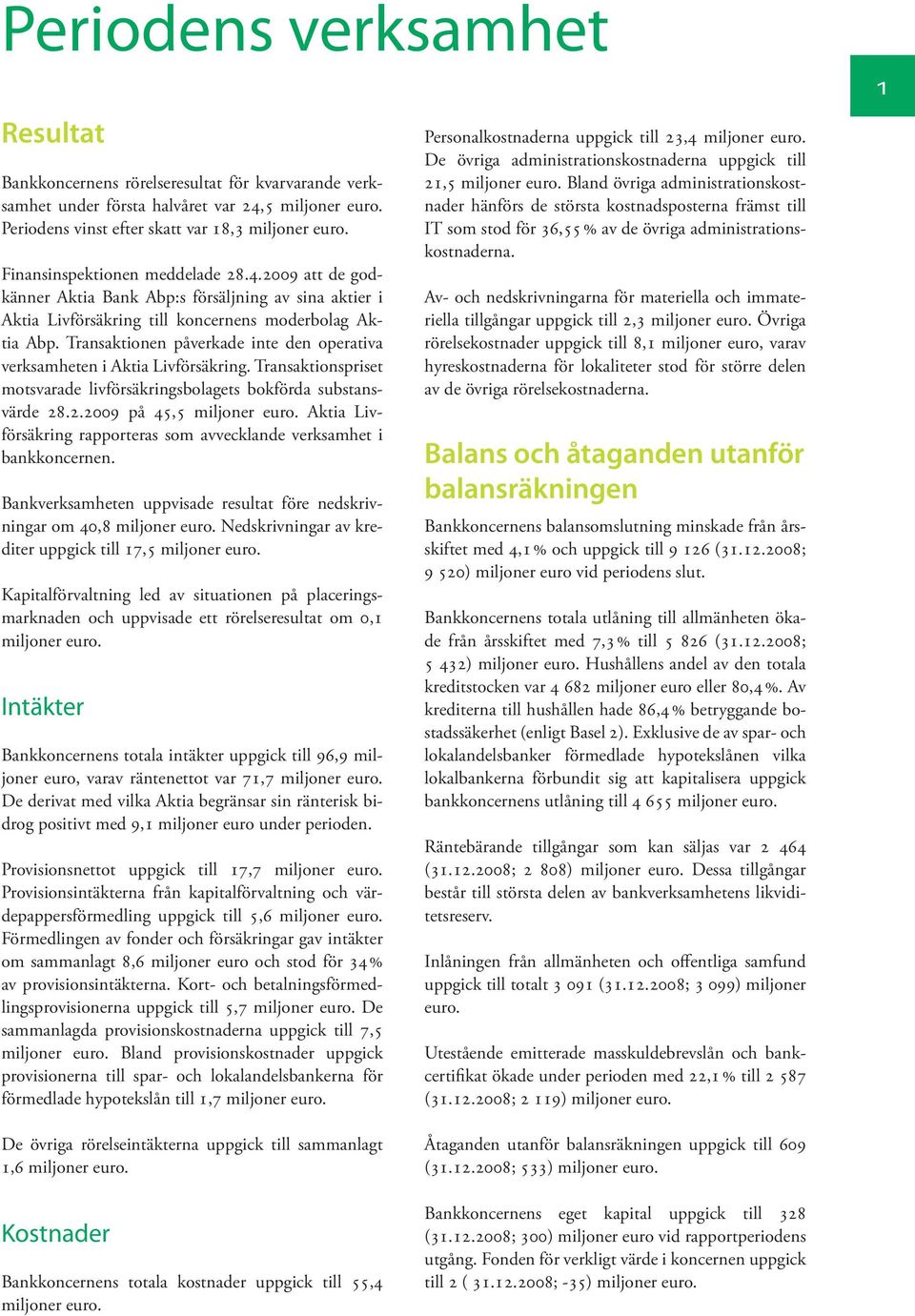 Transaktionen påverkade inte den operativa verksamheten i Aktia Livförsäkring. Transaktionspriset motsvarade livförsäkringsbolagets bokförda substansvärde 28.2.2009 på 45,5 miljoner euro.