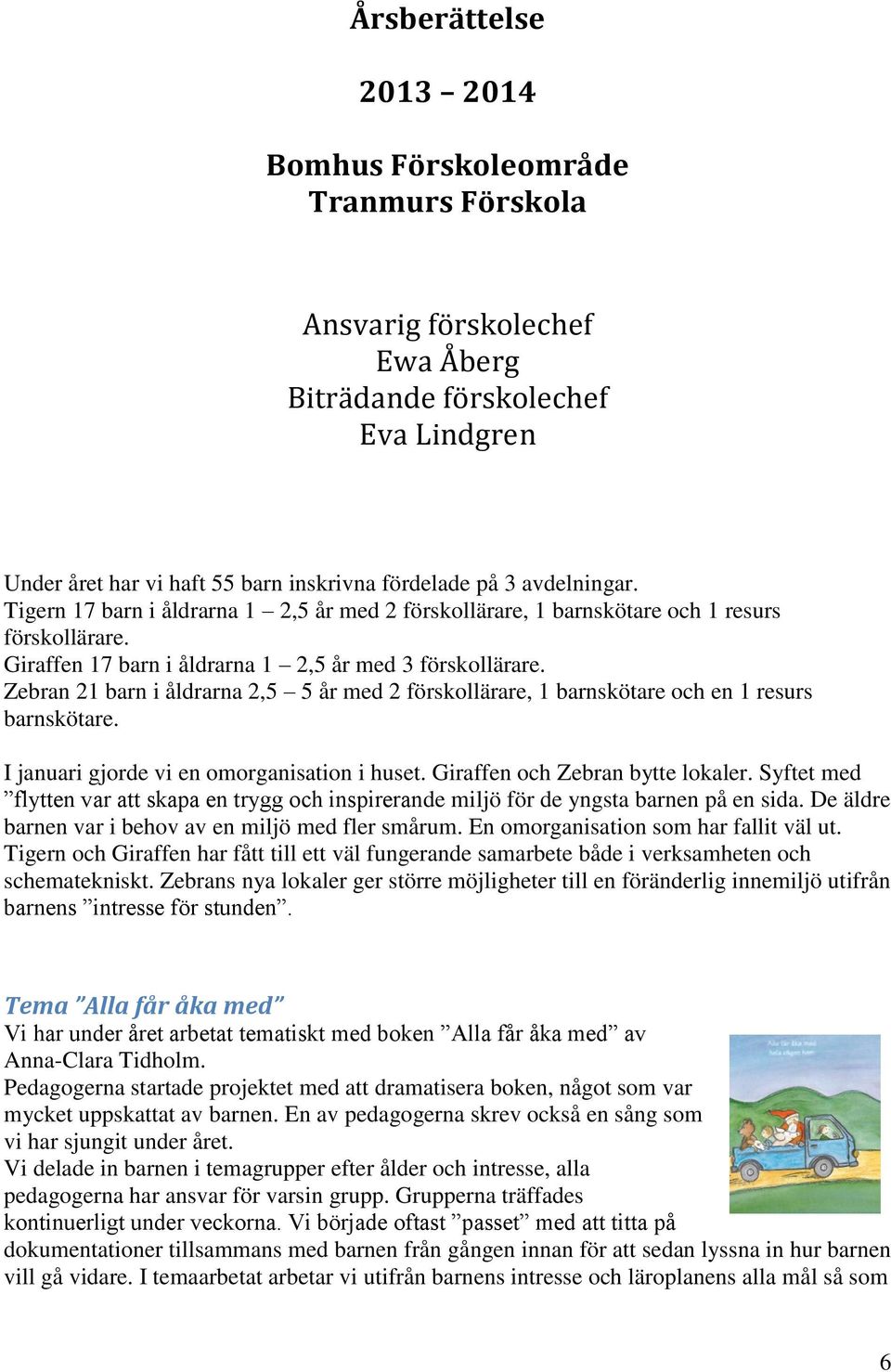 Zebran 21 barn i åldrarna 2,5 5 år med 2 förskollärare, 1 barnskötare och en 1 resurs barnskötare. I januari gjorde vi en omorganisation i huset. Giraffen och Zebran bytte lokaler.