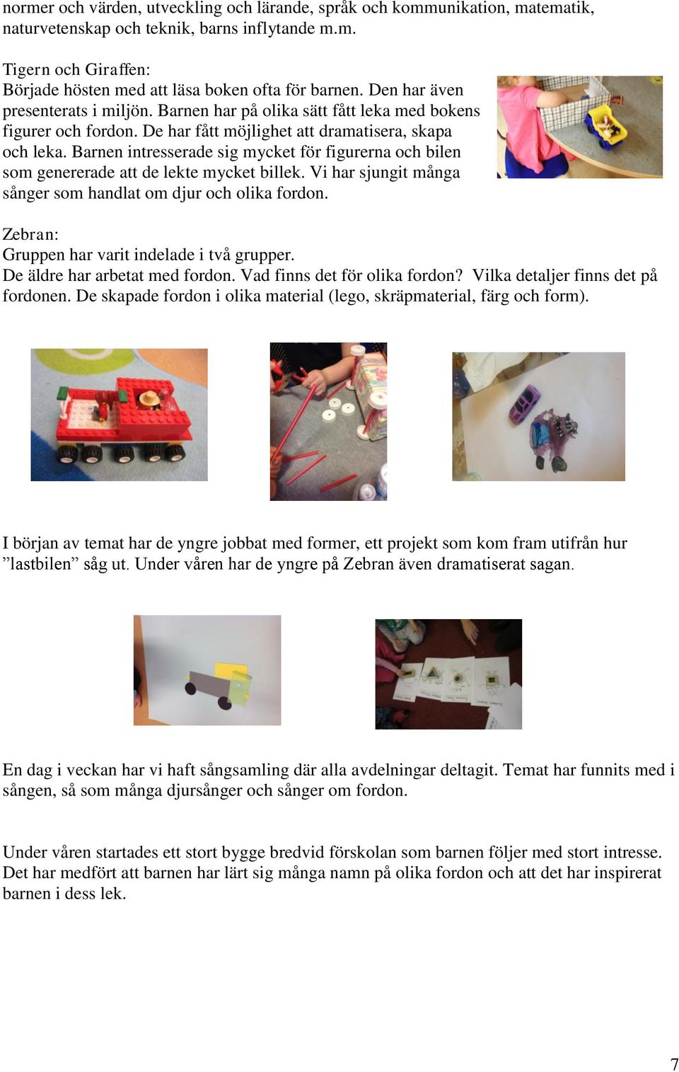 Barnen intresserade sig mycket för figurerna och bilen som genererade att de lekte mycket billek. Vi har sjungit många sånger som handlat om djur och olika fordon.