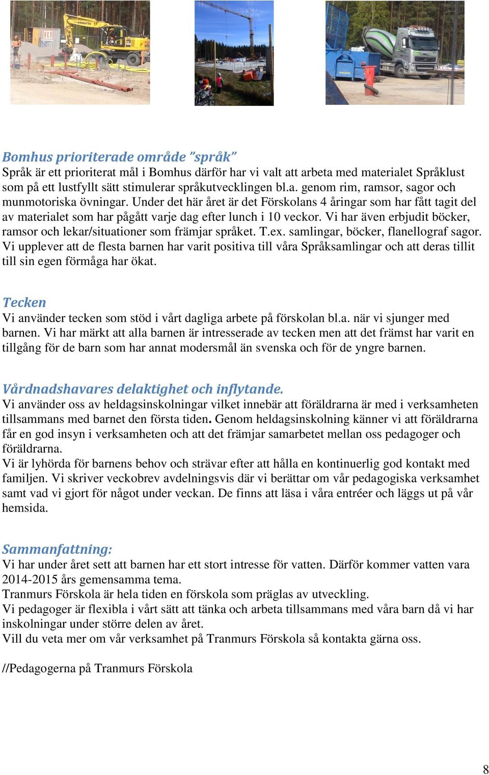 Vi har även erbjudit böcker, ramsor och lekar/situationer som främjar språket. T.ex. samlingar, böcker, flanellograf sagor.