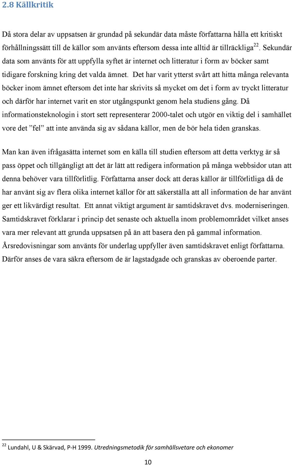 Det har varit ytterst svårt att hitta många relevanta böcker inom ämnet eftersom det inte har skrivits så mycket om det i form av tryckt litteratur och därför har internet varit en stor utgångspunkt