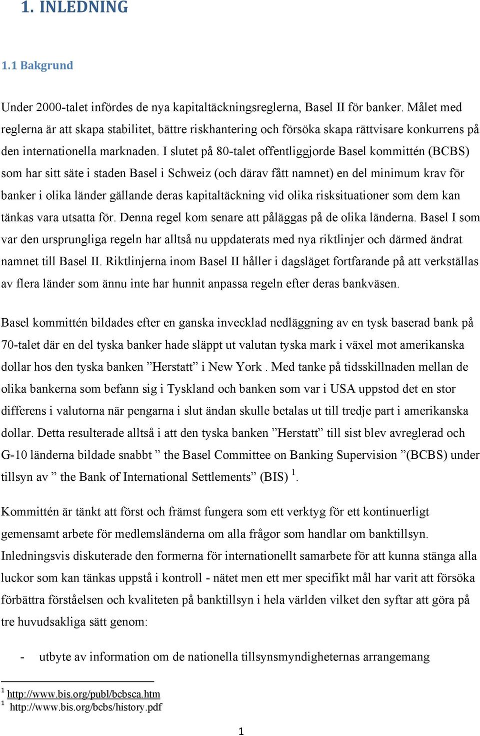 I slutet på 80-talet offentliggjorde Basel kommittén (BCBS) som har sitt säte i staden Basel i Schweiz (och därav fått namnet) en del minimum krav för banker i olika länder gällande deras