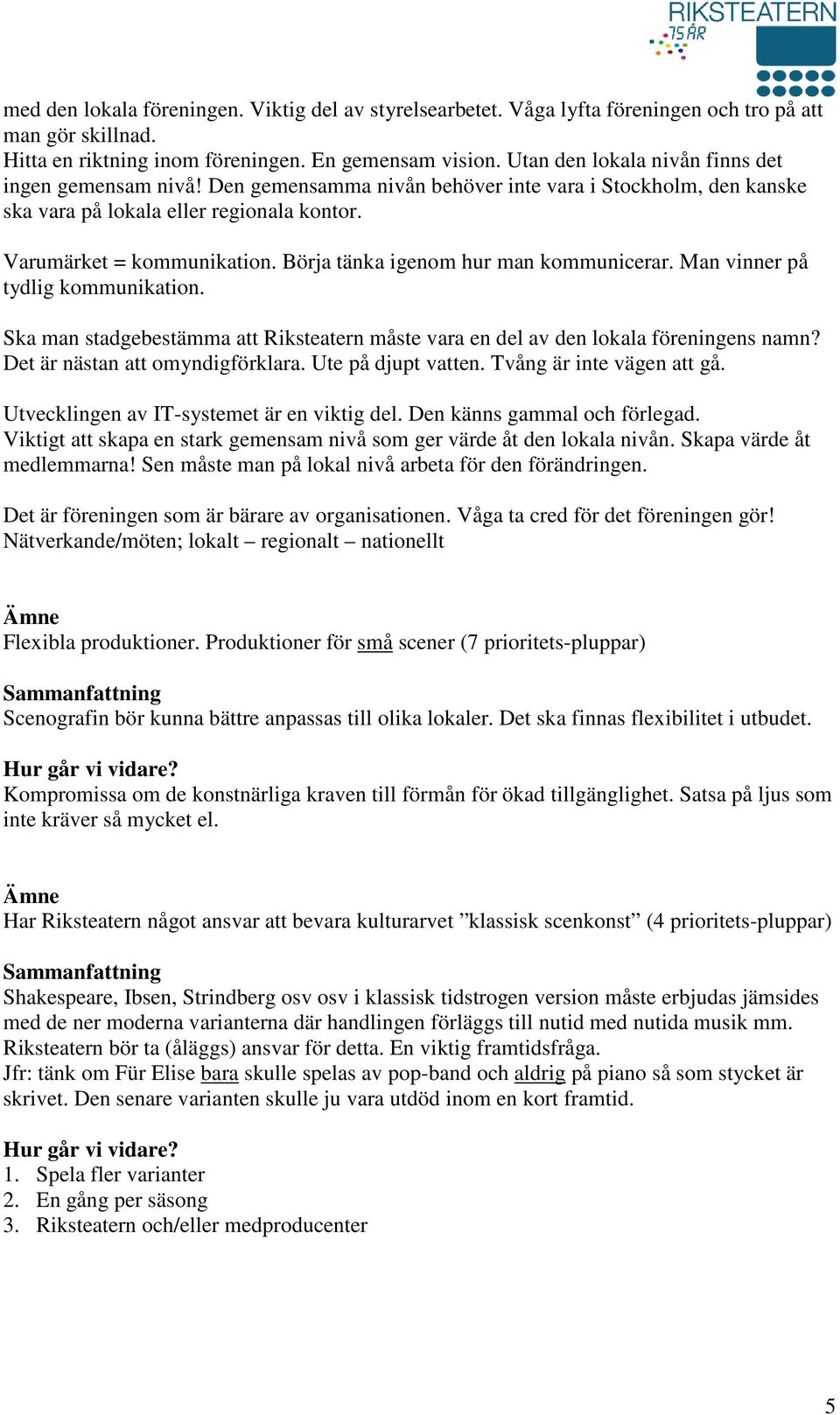 Börja tänka igenom hur man kommunicerar. Man vinner på tydlig kommunikation. Ska man stadgebestämma att Riksteatern måste vara en del av den lokala föreningens namn? Det är nästan att omyndigförklara.