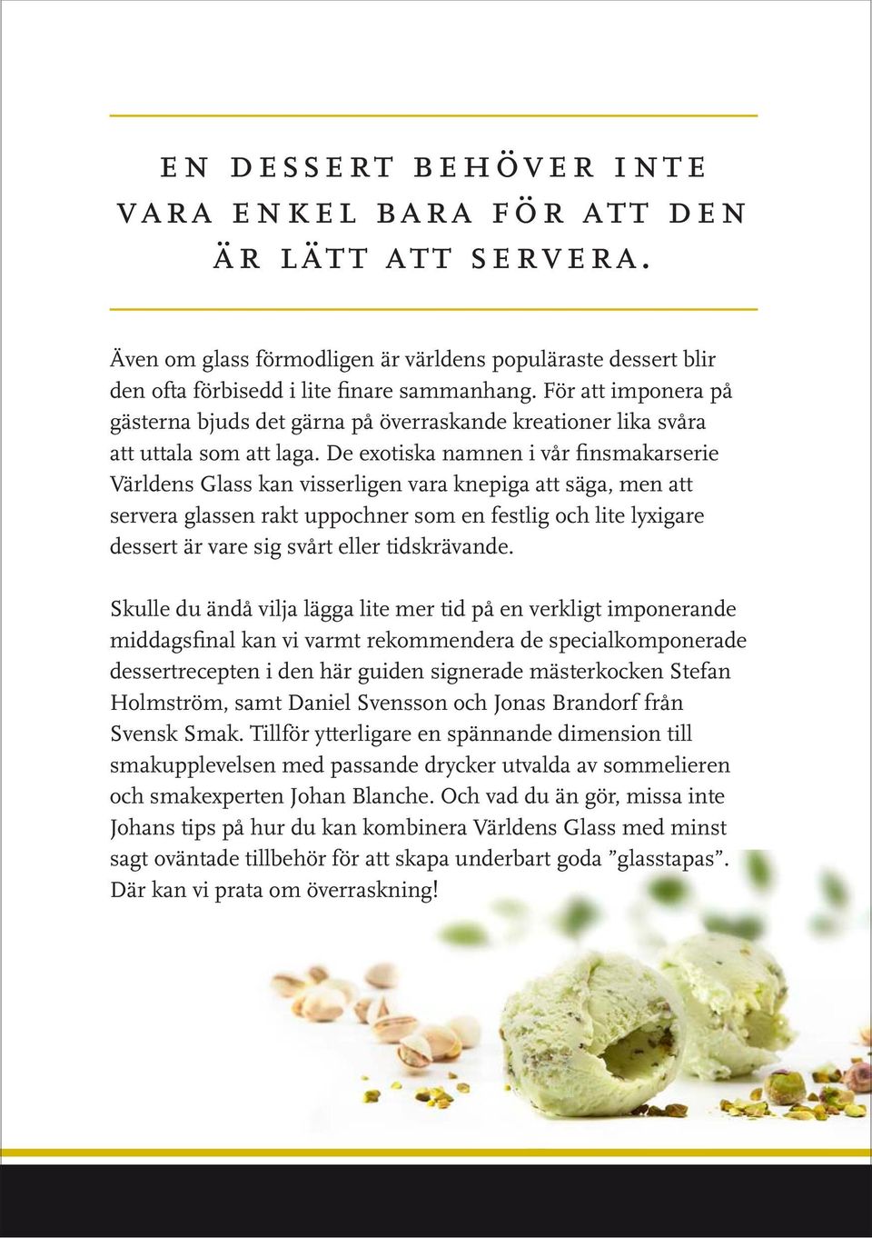 De exotiska namnen i vår finsmakarserie Världens Glass kan visserligen vara knepiga att säga, men att servera glassen rakt uppochner som en festlig och lite lyxigare dessert är vare sig svårt eller