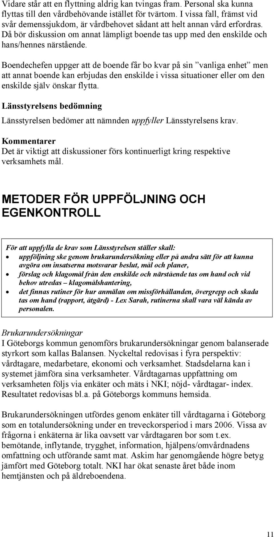 Boendechefen uppger att de boende får bo kvar på sin vanliga enhet men att annat boende kan erbjudas den enskilde i vissa situationer eller om den enskilde själv önskar flytta.