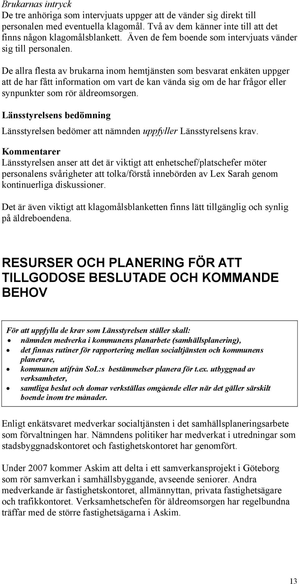 De allra flesta av brukarna inom hemtjänsten som besvarat enkäten uppger att de har fått information om vart de kan vända sig om de har frågor eller synpunkter som rör äldreomsorgen.