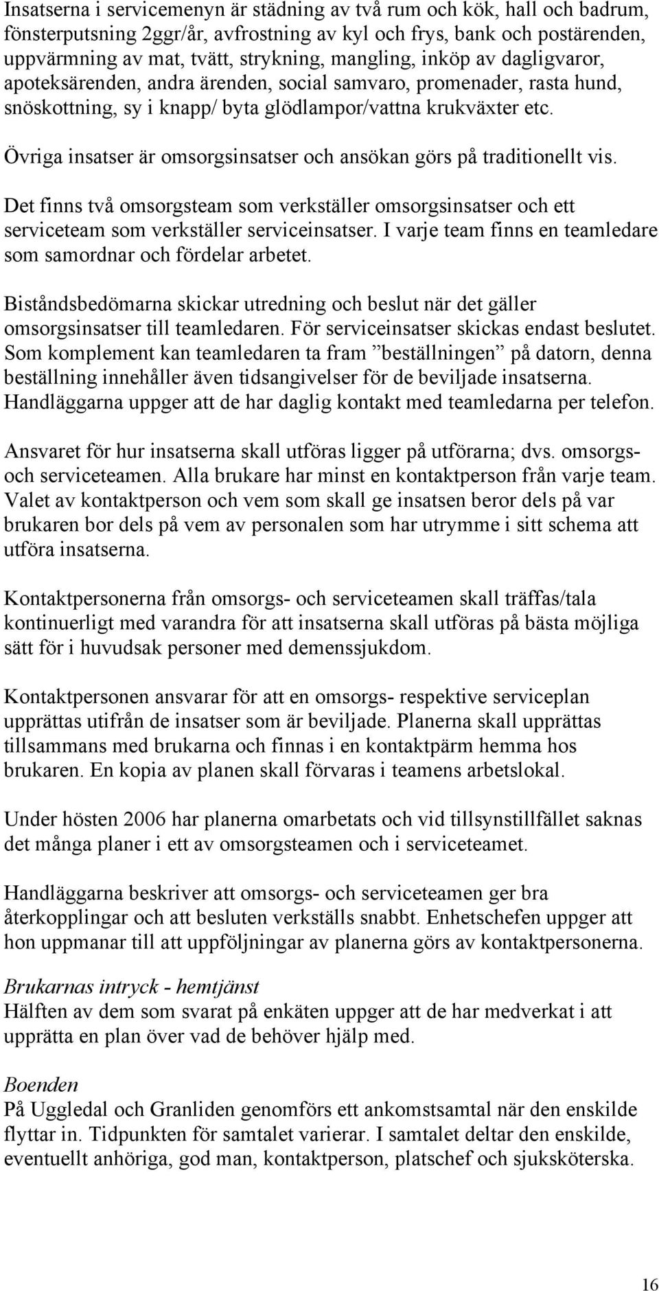 Övriga insatser är omsorgsinsatser och ansökan görs på traditionellt vis. Det finns två omsorgsteam som verkställer omsorgsinsatser och ett serviceteam som verkställer serviceinsatser.