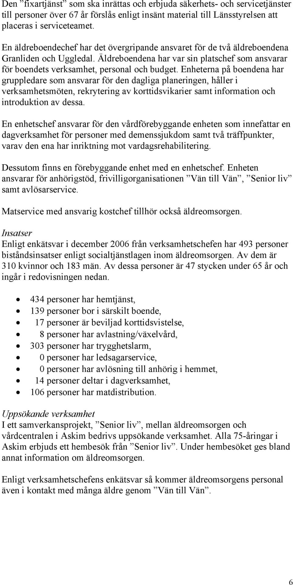 Enheterna på boendena har gruppledare som ansvarar för den dagliga planeringen, håller i verksamhetsmöten, rekrytering av korttidsvikarier samt information och introduktion av dessa.