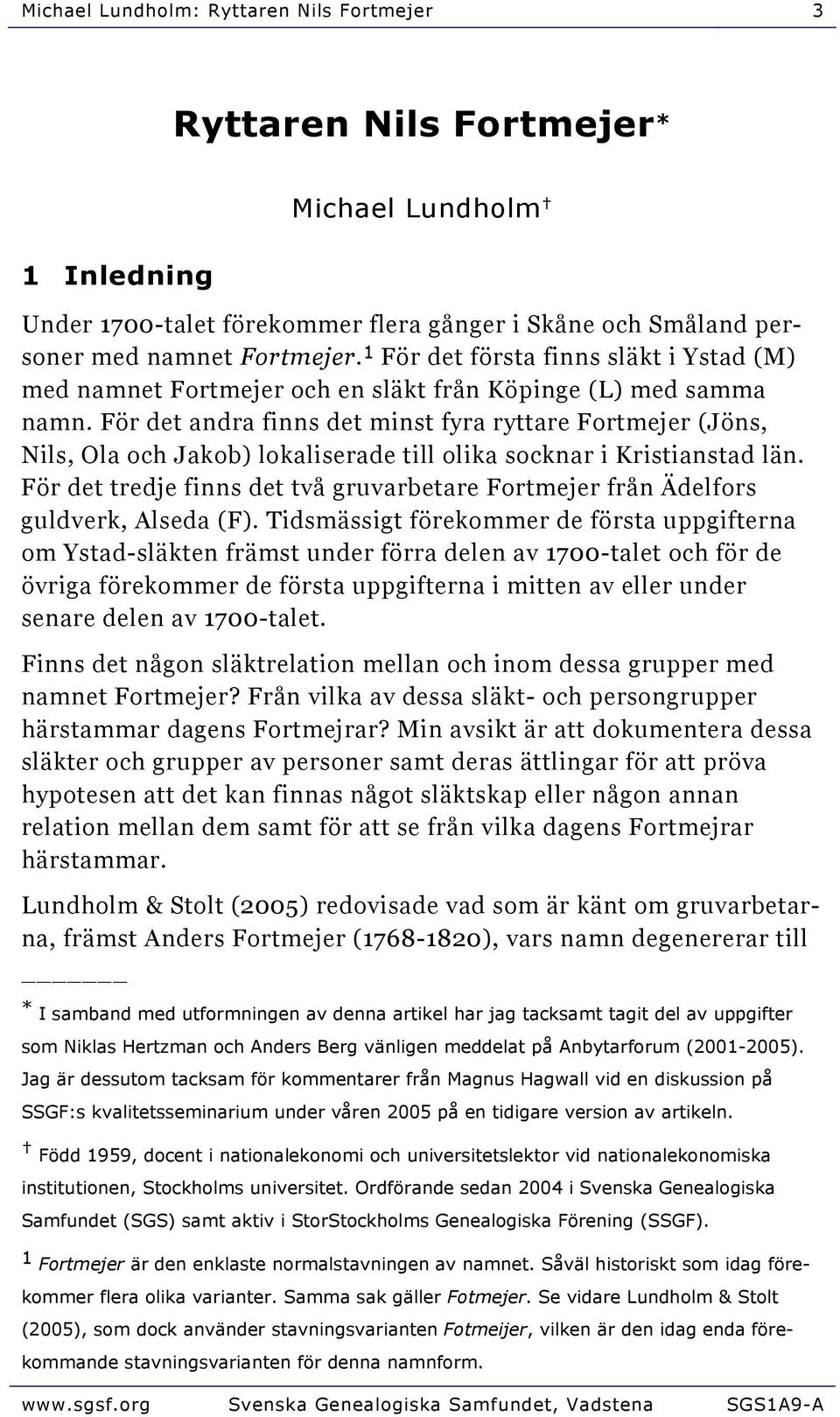 För det andra finns det minst fyra ryttare Fortmejer (Jöns, Nils, Ola och Jakob) lokaliserade till olika socknar i Kristianstad län.