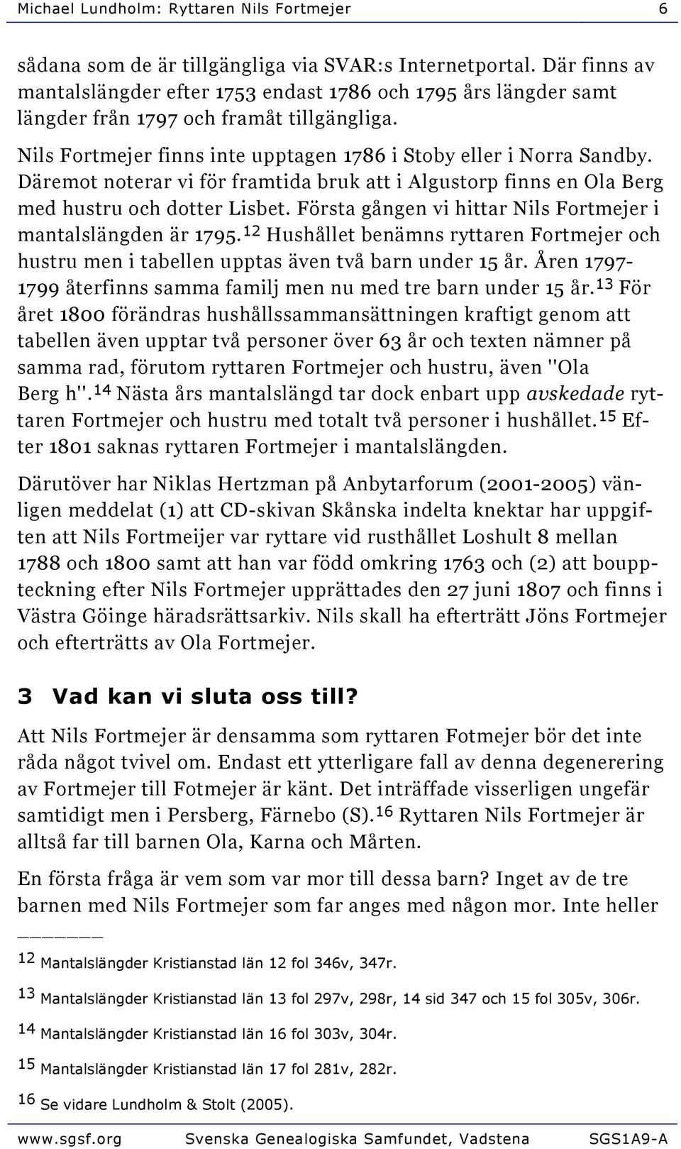 Däremot noterar vi för framtida bruk att i Algustorp finns en Ola Berg med hustru och dotter Lisbet. Första gången vi hittar Nils Fortmejer i mantalslängden är 1795.